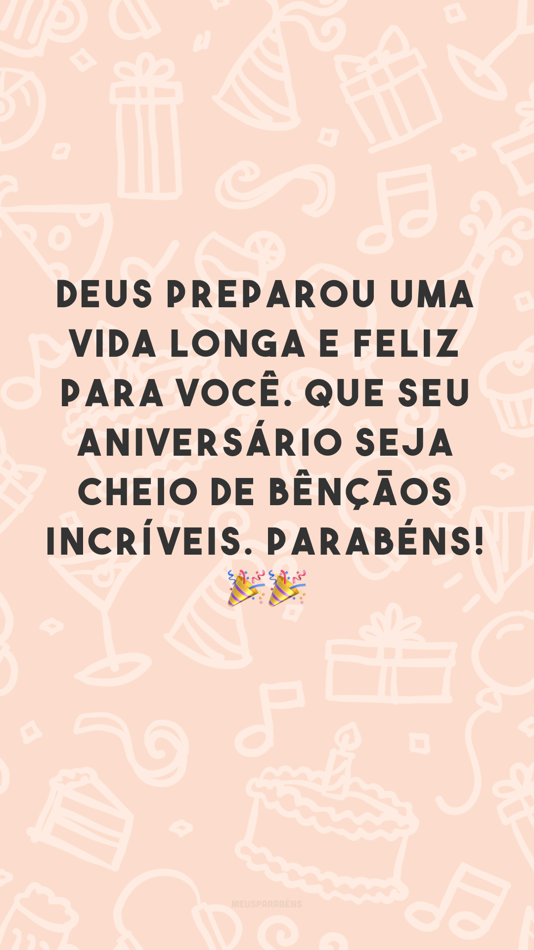 Deus preparou uma vida longa e feliz para você. Que seu aniversário seja cheio de bênçãos incríveis. Parabéns! 🎉🎉