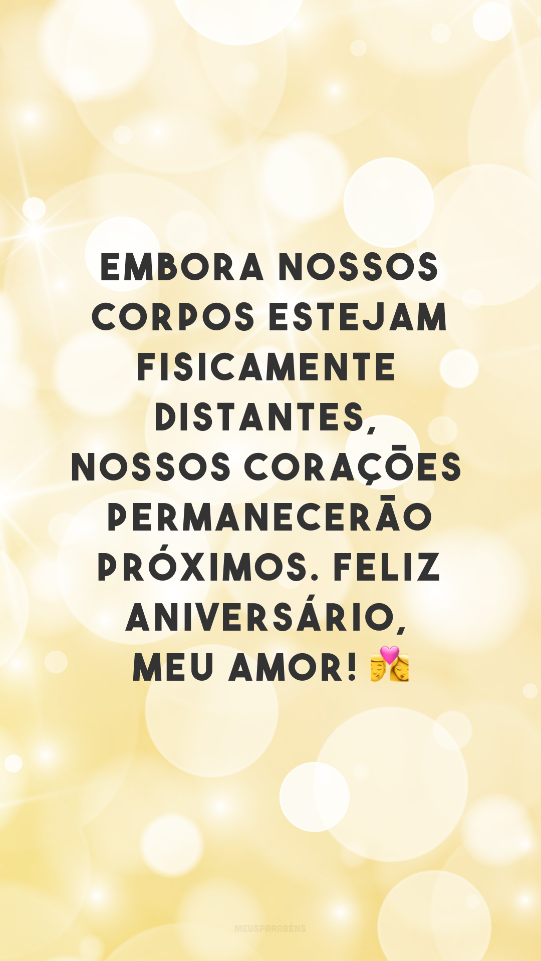 Embora nossos corpos estejam fisicamente distantes, nossos corações permanecerão próximos. Feliz aniversário, meu amor! 👩‍❤️‍💋‍👨