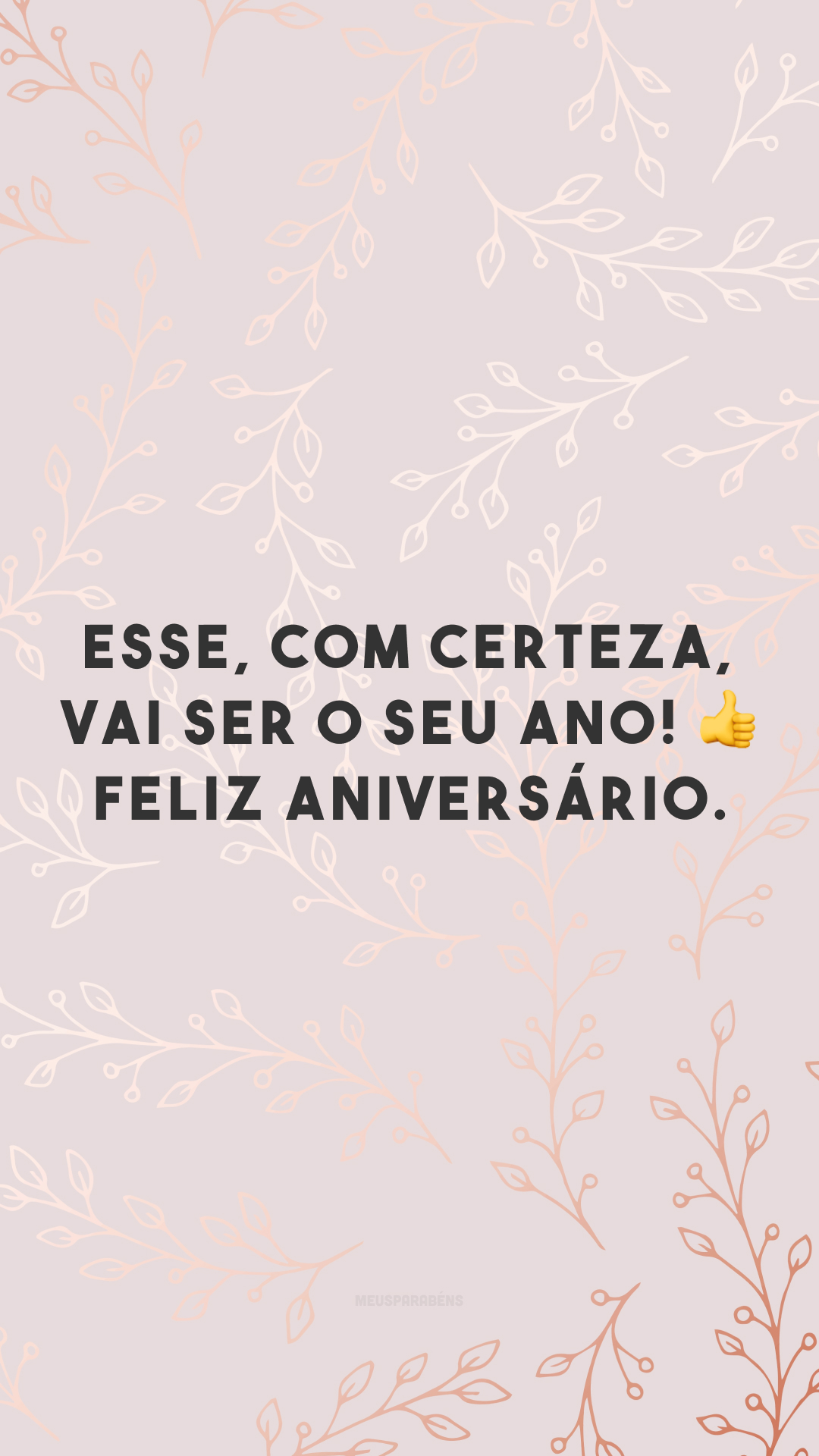 Esse, com certeza, vai ser o seu ano! ? Feliz aniversário.