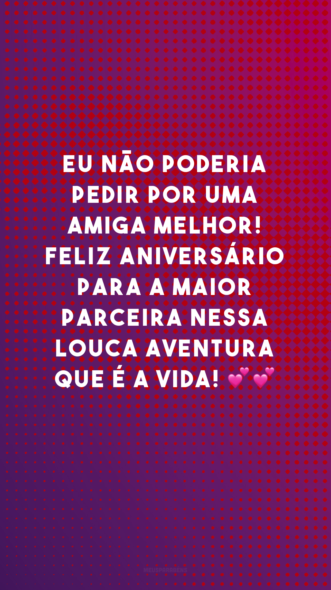 Eu não poderia pedir por uma amiga melhor! Feliz aniversário para a maior parceira nessa louca aventura que é a vida! 💕💕