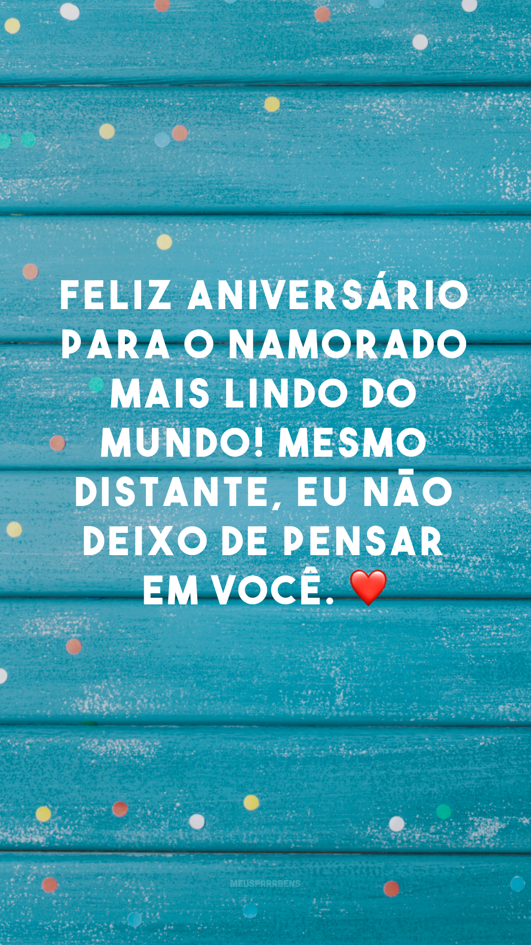 Feliz aniversário para o namorado mais lindo do mundo! Mesmo distante, eu não deixo de pensar em você. ❤