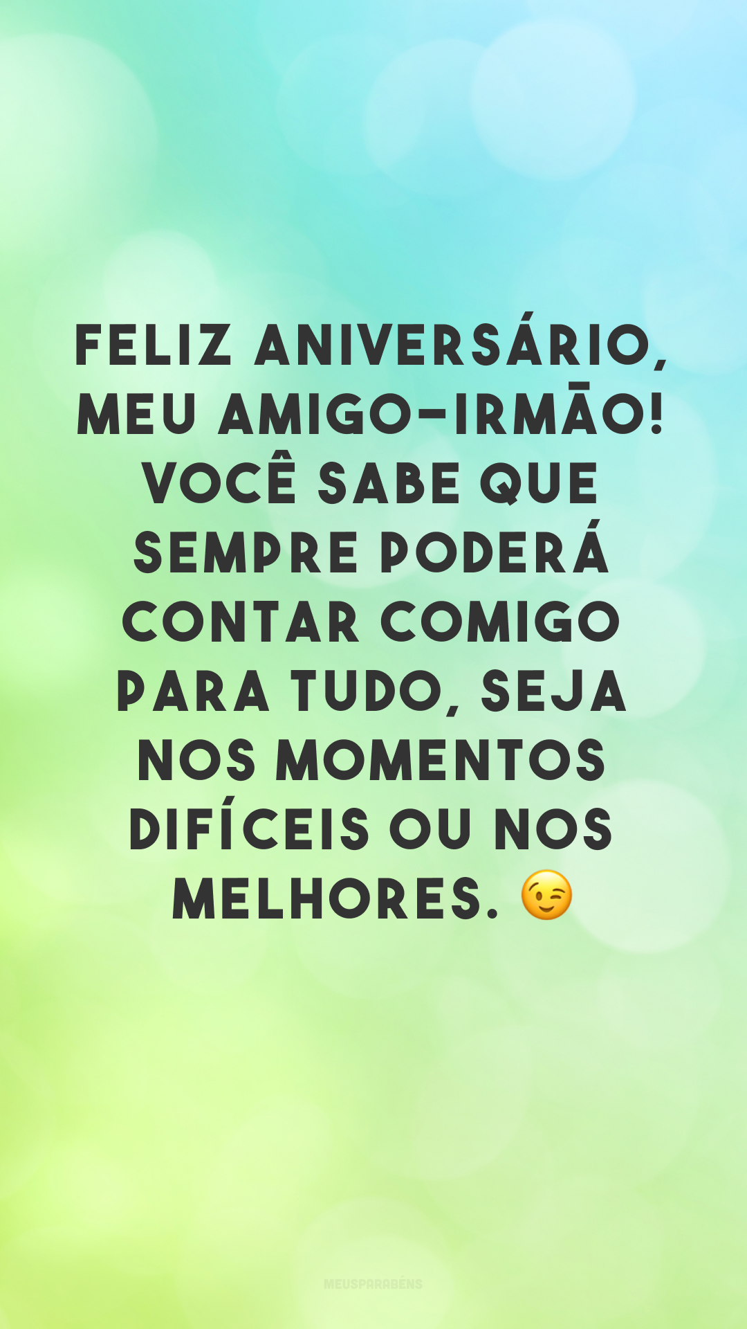 Feliz aniversário, meu amigo-irmão! Você sabe que sempre poderá contar comigo para tudo, seja nos momentos difíceis ou nos melhores. 😉