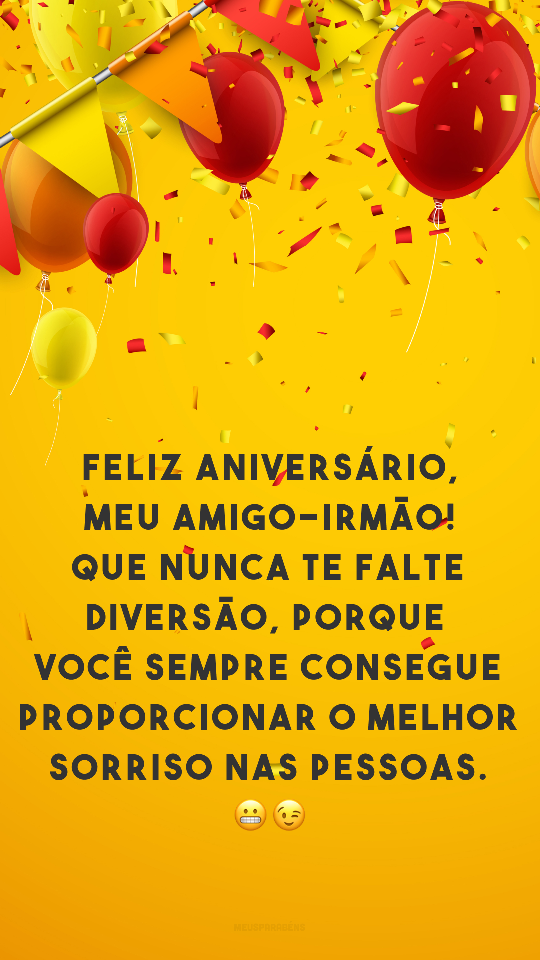 Feliz aniversário, meu amigo-irmão! Que nunca te falte diversão, porque você sempre consegue proporcionar o melhor sorriso nas pessoas. 😬😉