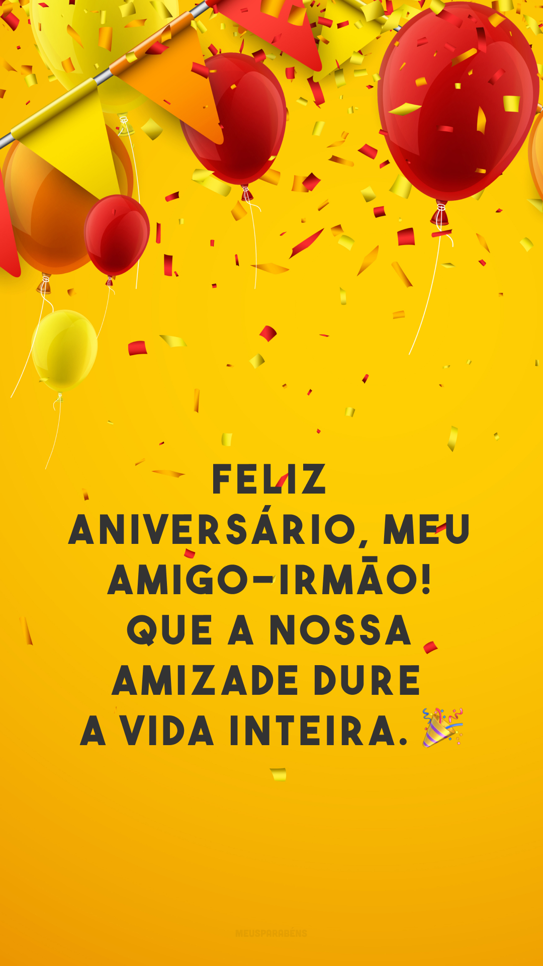 Feliz aniversário, meu amigo-irmão! Que a nossa amizade dure a vida inteira. 🎉