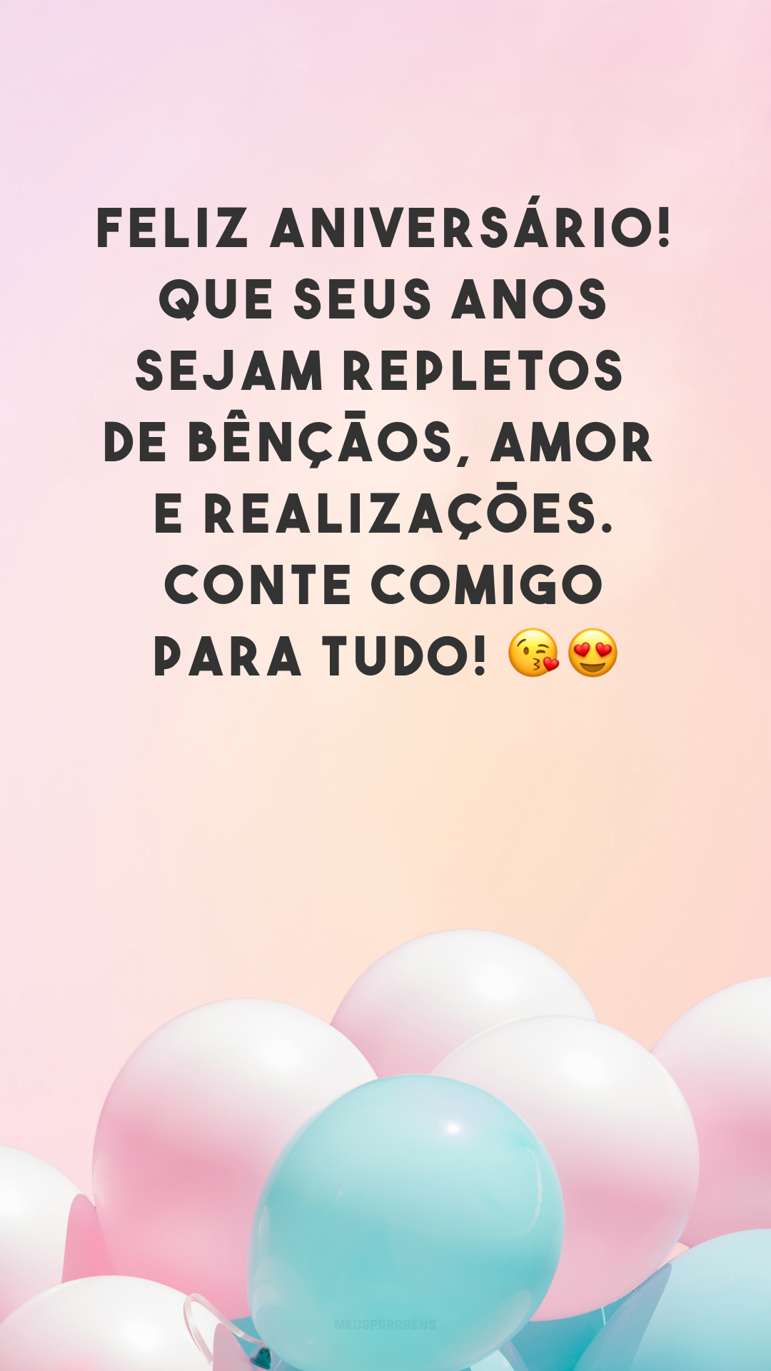 Feliz aniversário! Que seus anos sejam repletos de bênçãos, amor e realizações. Conte comigo para tudo! 😘😍