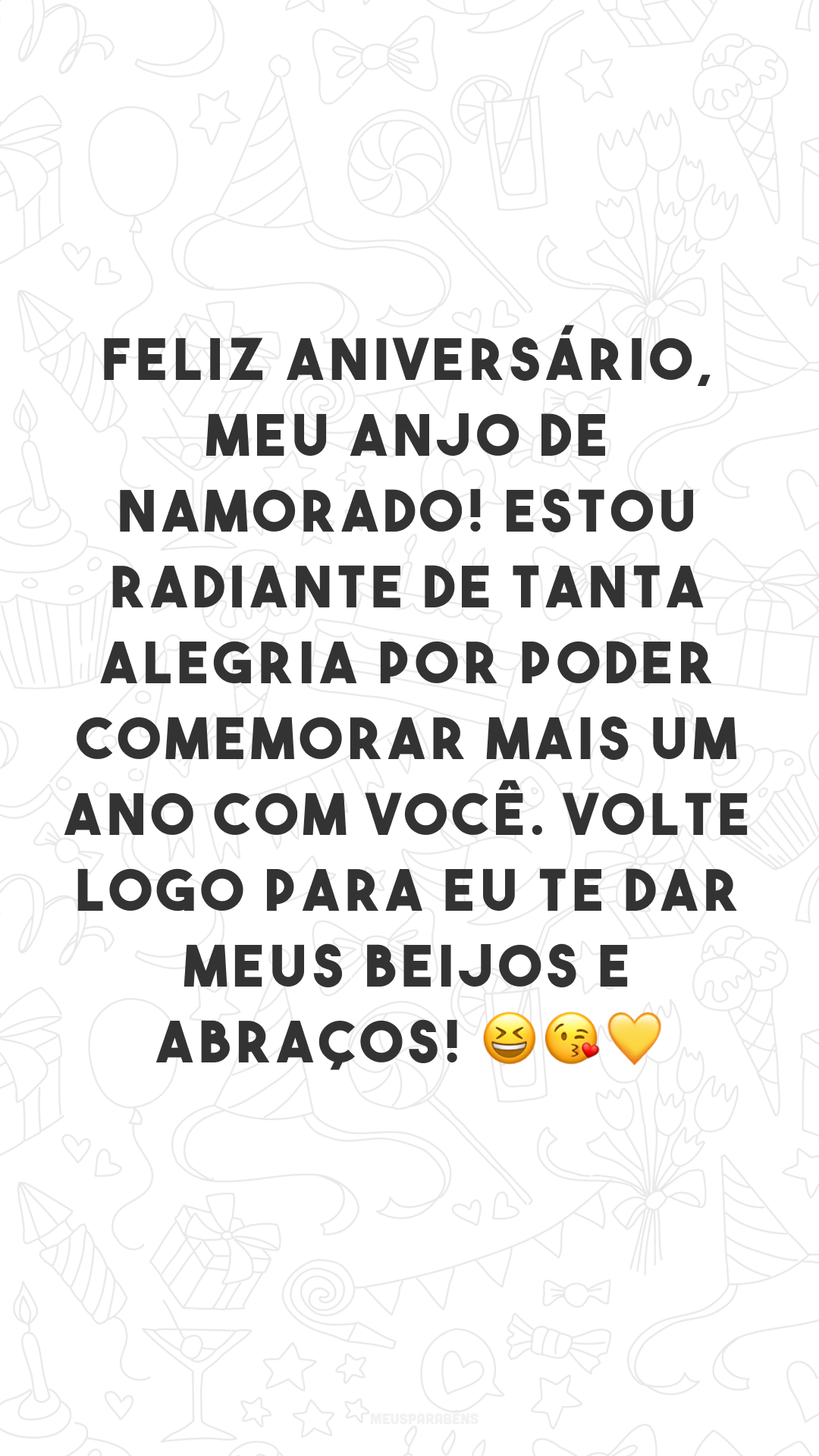 Feliz aniversário, meu anjo de namorado! Estou radiante de tanta alegria por poder comemorar mais um ano com você. Volte logo para eu te dar meus beijos e abraços! 😆😘💛