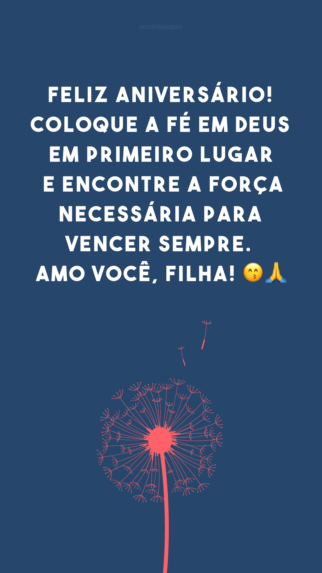 Feliz aniversário! Coloque a fé em Deus em primeiro lugar e encontre a força necessária para vencer sempre. Amo você, filha! 😙🙏