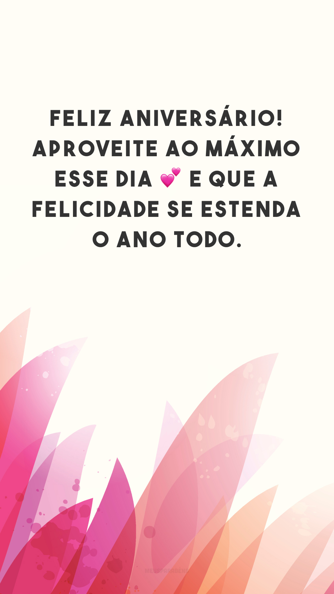 Feliz aniversário! Aproveite ao máximo esse dia ? e que a felicidade se estenda o ano todo.