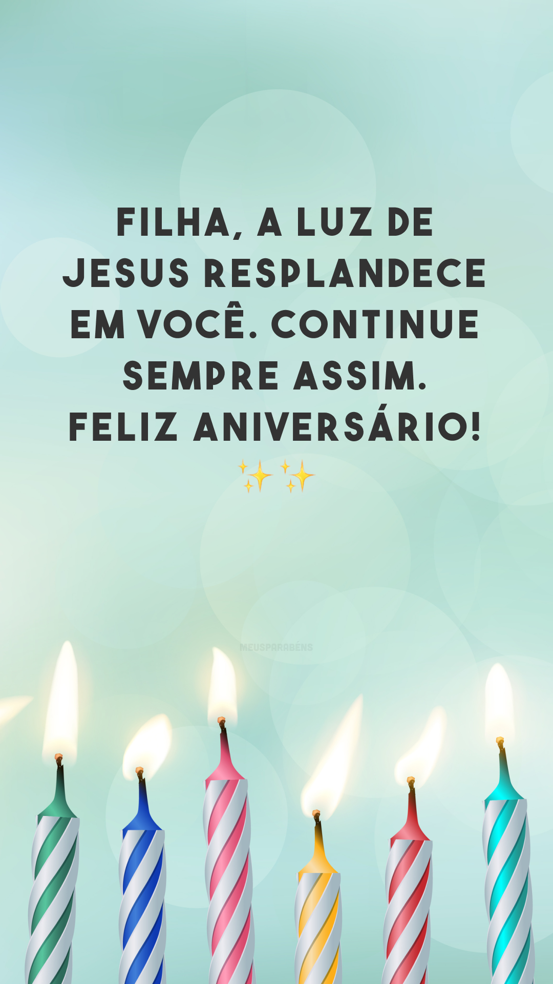 Filha, a luz de Jesus resplandece em você. Continue sempre assim. Feliz aniversário! ✨✨