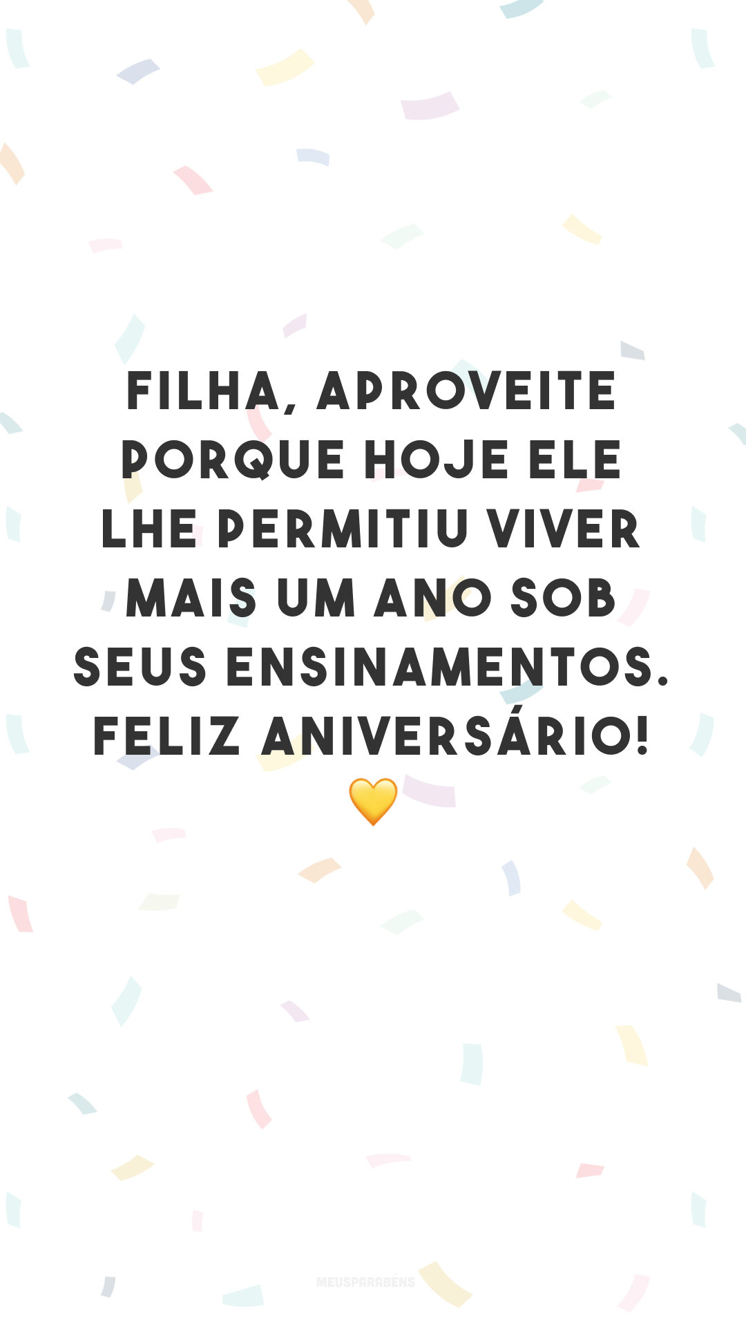 Filha, aproveite porque hoje Ele lhe permitiu viver mais um ano sob seus ensinamentos. Feliz aniversário! 💛