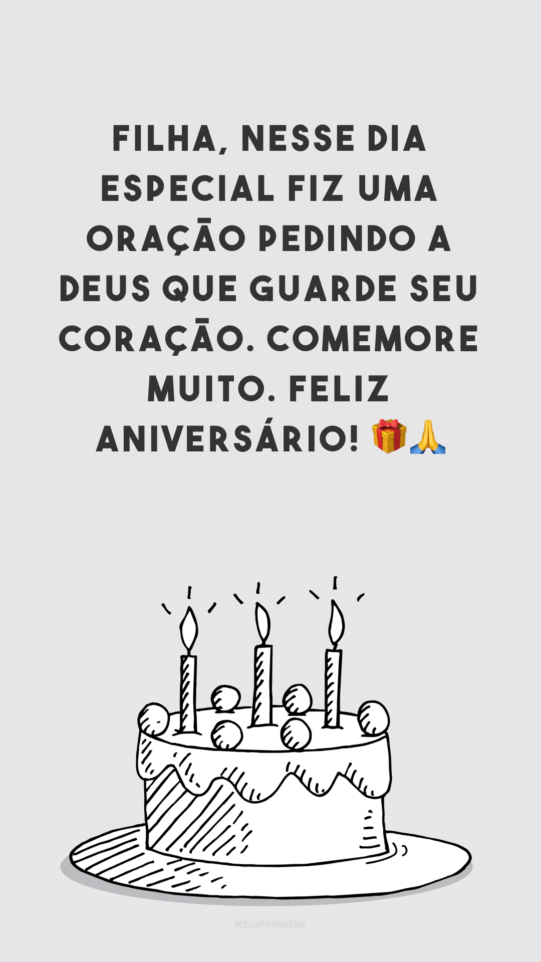 Filha, nesse dia especial fiz uma oração pedindo a Deus que guarde seu coração. Comemore muito. Feliz aniversário! 🎁🙏