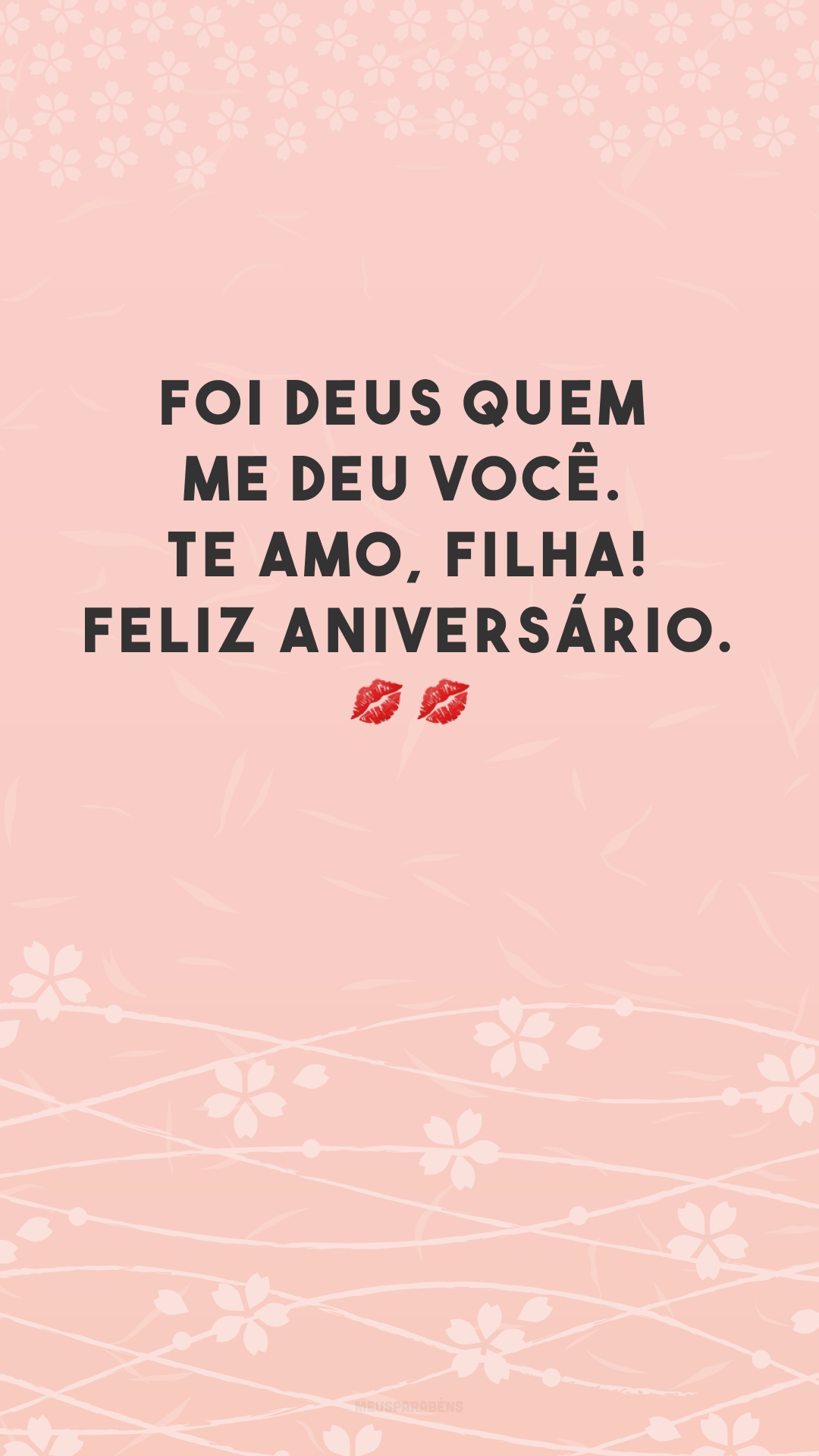 Foi Deus quem me deu você. Te amo, filha! Feliz aniversário. 💋💋