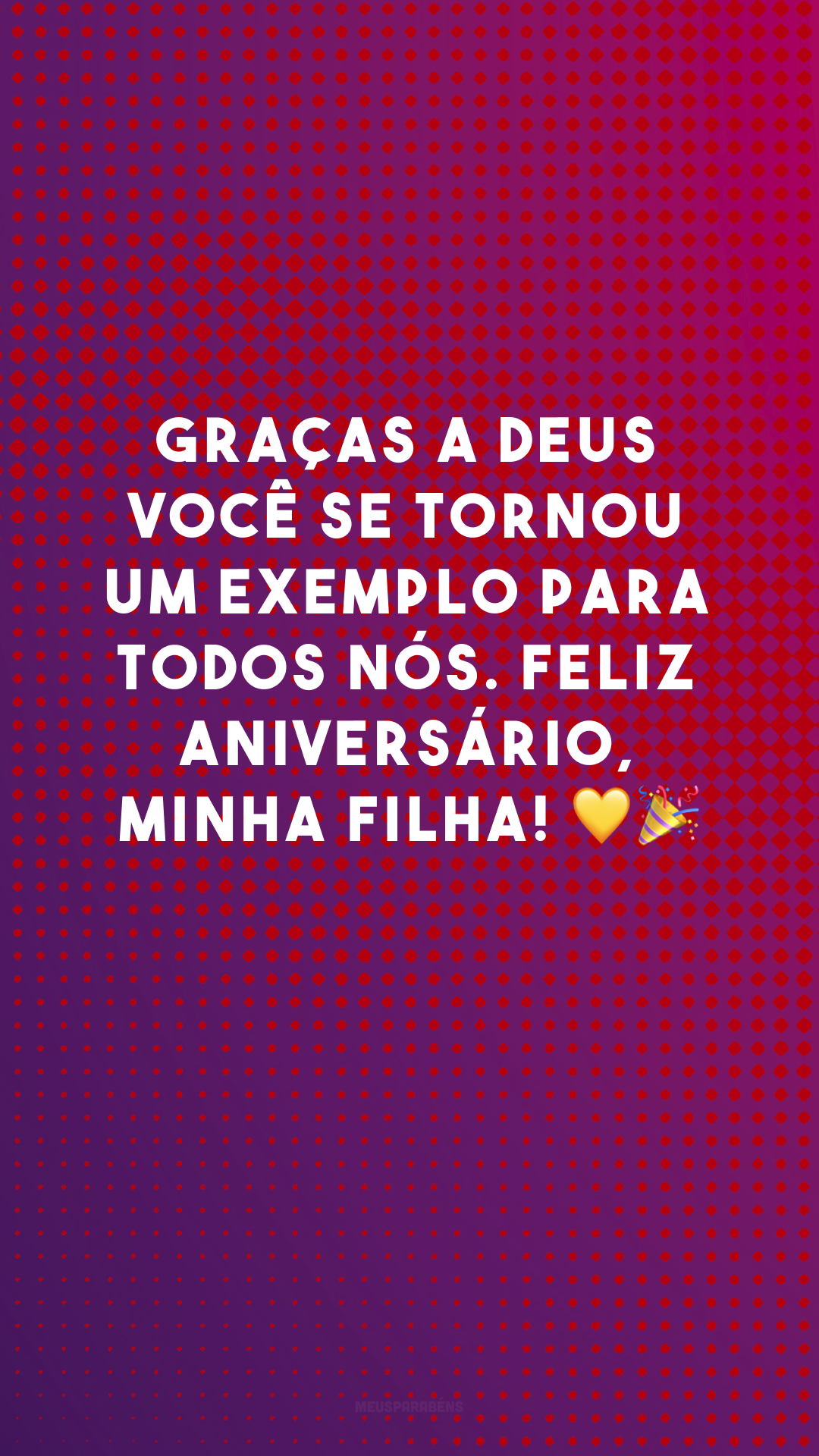 Graças a Deus você se tornou um exemplo para todos nós. Feliz aniversário, minha filha! 💛🎉