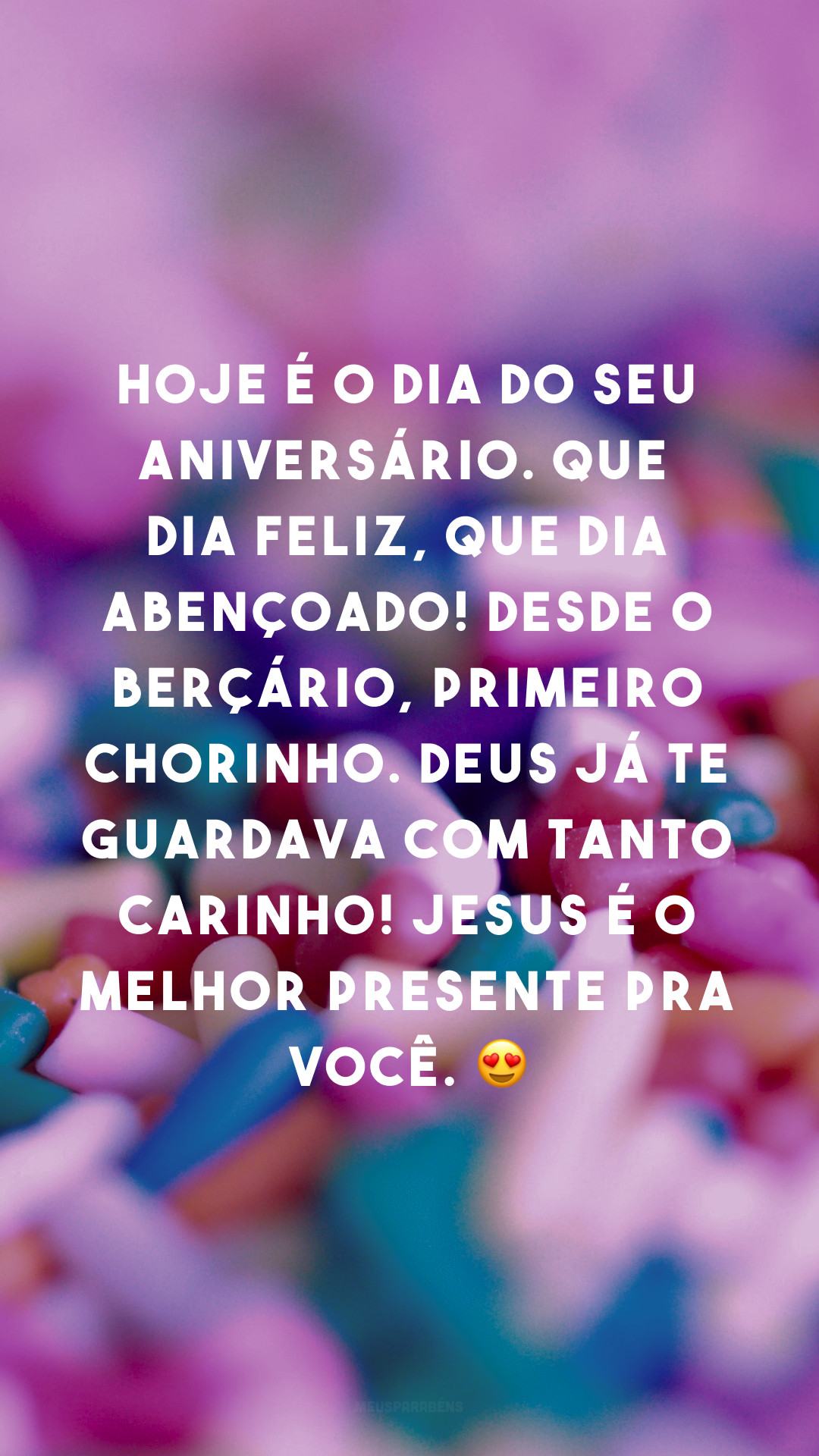 Hoje é o dia do seu aniversário. Que dia feliz, que dia abençoado! Desde o berçário, primeiro chorinho. Deus já te guardava com tanto carinho! Jesus é o melhor presente pra você. 😍