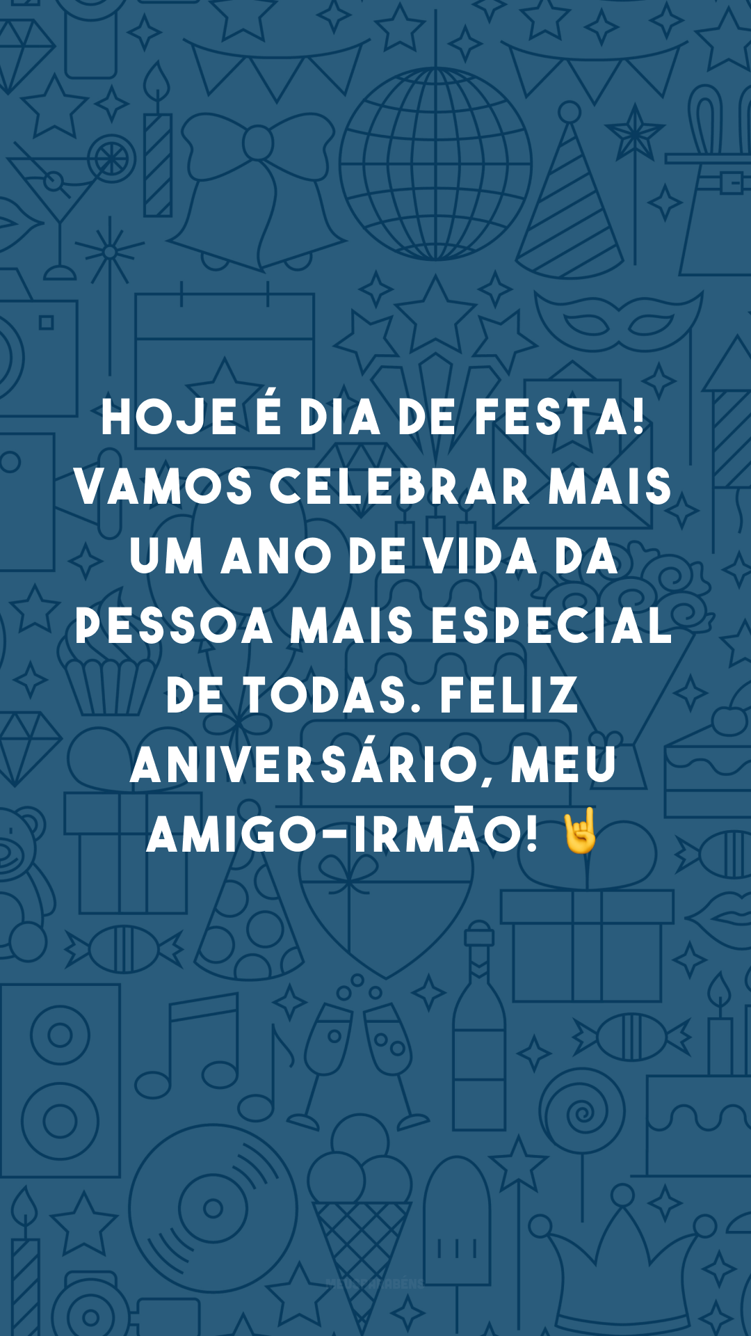 Hoje é dia de festa! Vamos celebrar mais um ano de vida da pessoa mais especial de todas. Feliz aniversário, meu amigo-irmão! 🤘