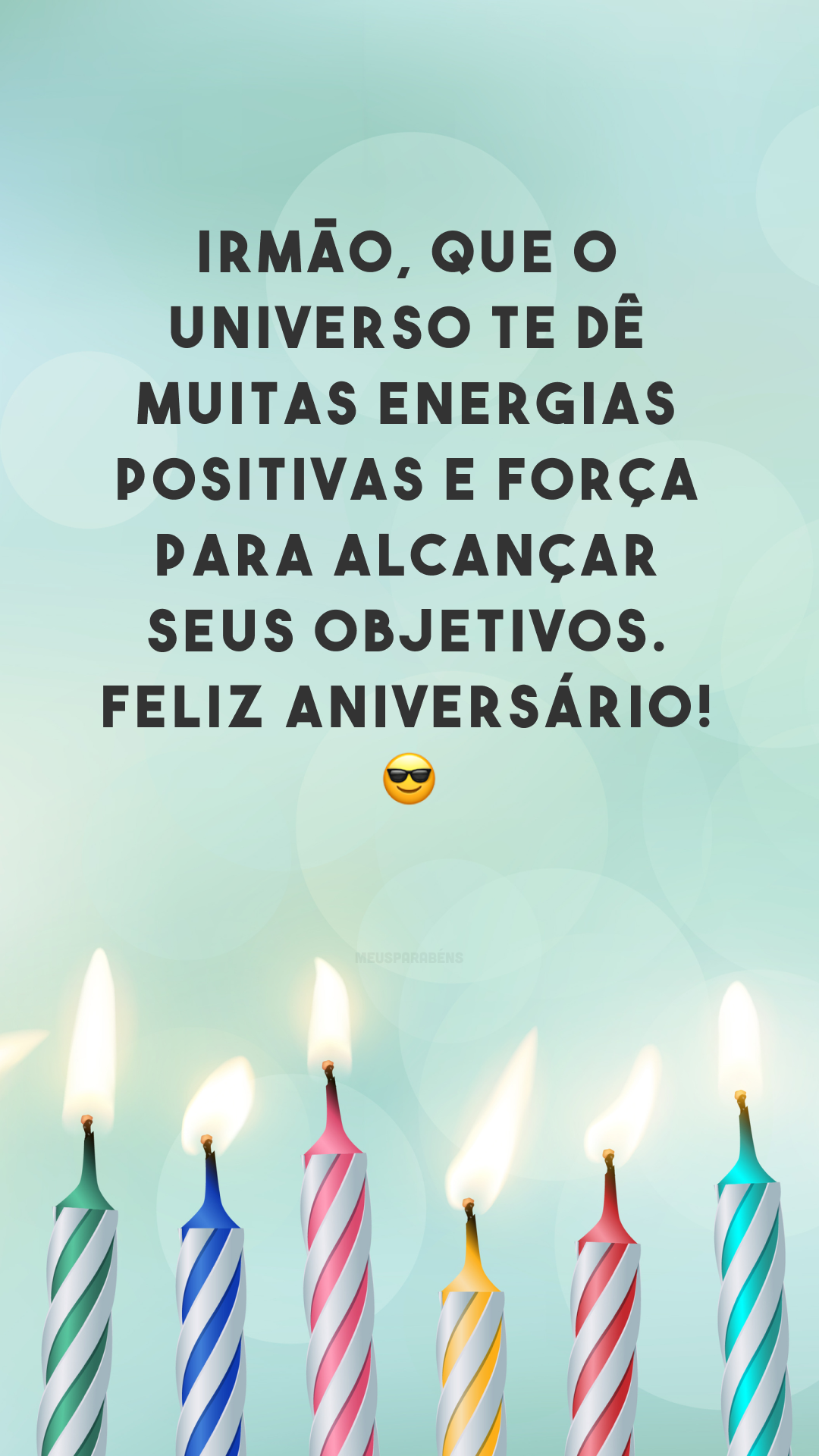 Irmão, que o universo te dê muitas energias positivas e força para alcançar seus objetivos. Feliz aniversário! 😎