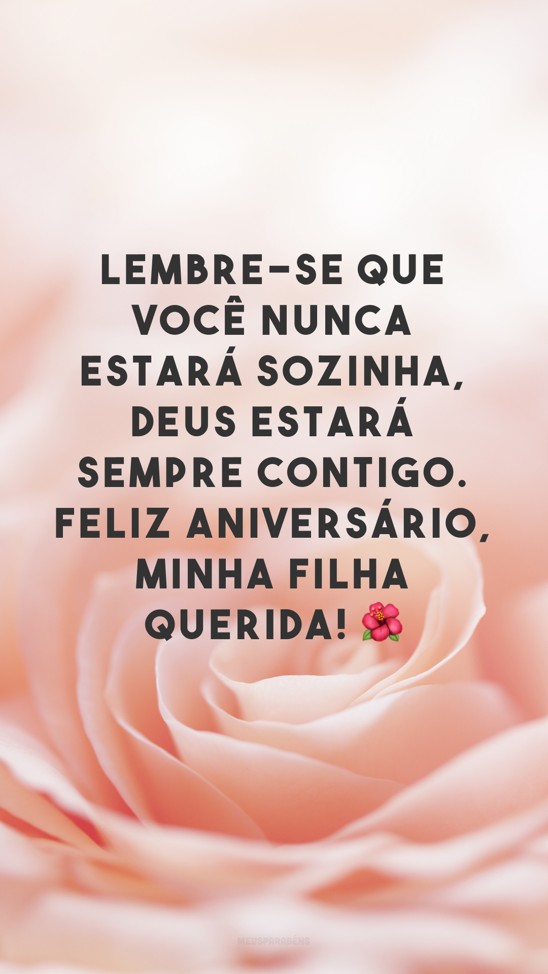 Lembre-se que você nunca estará sozinha, Deus estará sempre contigo. Feliz aniversário, minha filha querida! 🌺