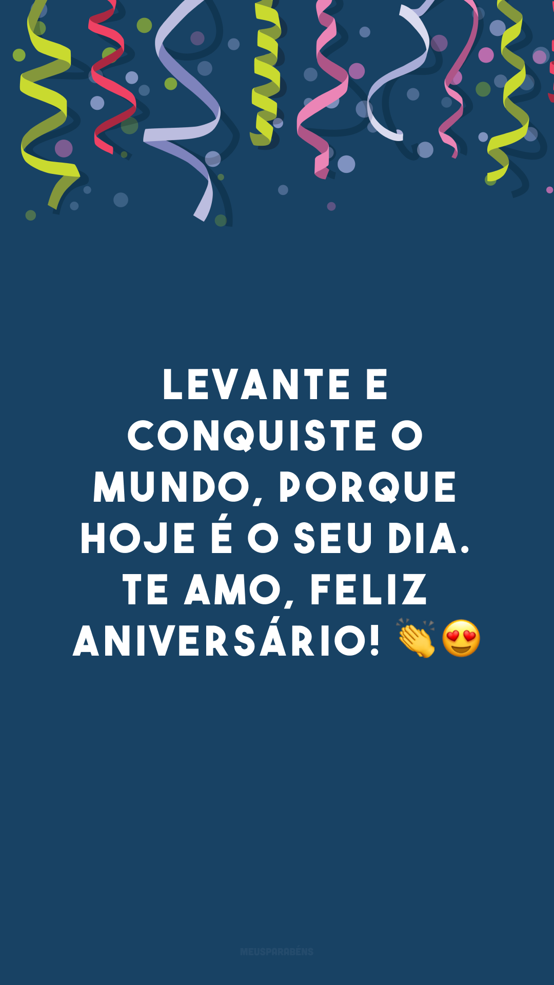 Levante e conquiste o mundo, porque hoje é o seu dia. Te amo, feliz aniversário! 👏😍