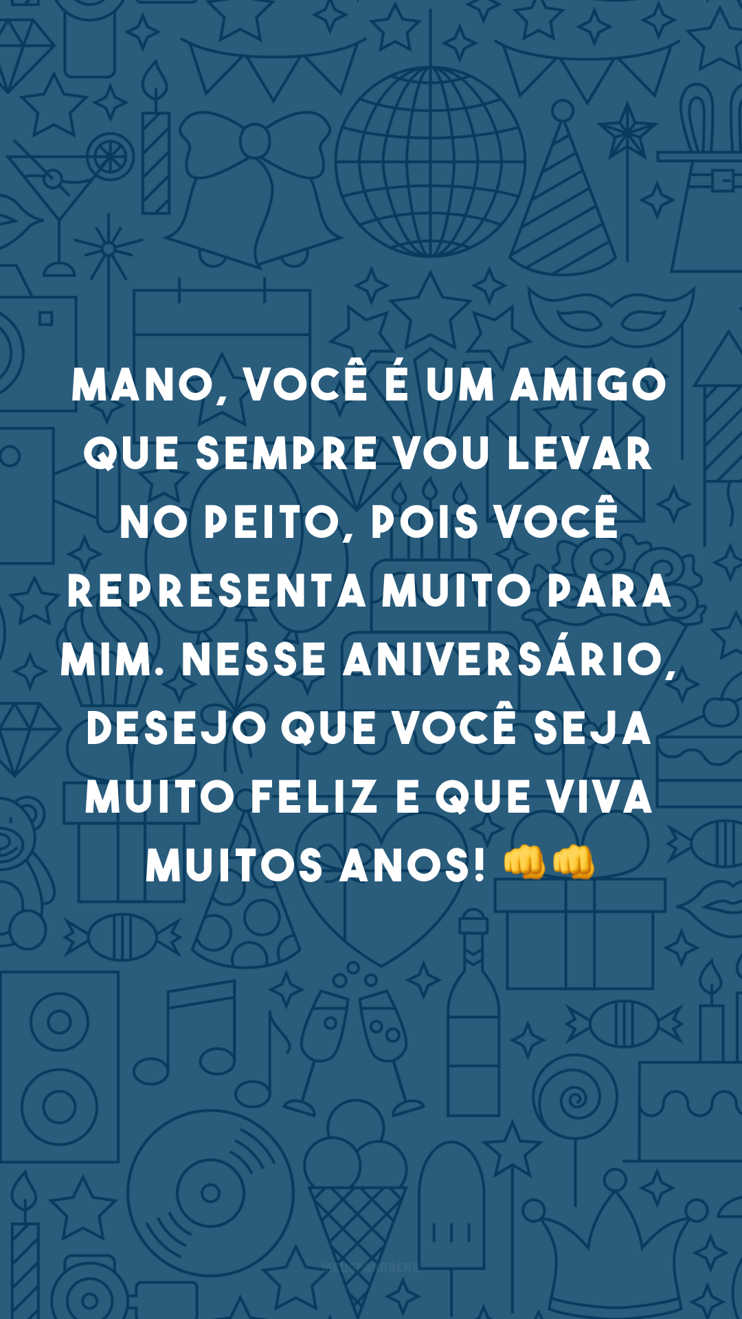 Mano, você é um amigo que sempre vou levar no peito, pois você representa muito para mim. Nesse aniversário, desejo que você seja muito feliz e que viva muitos anos! 👊👊