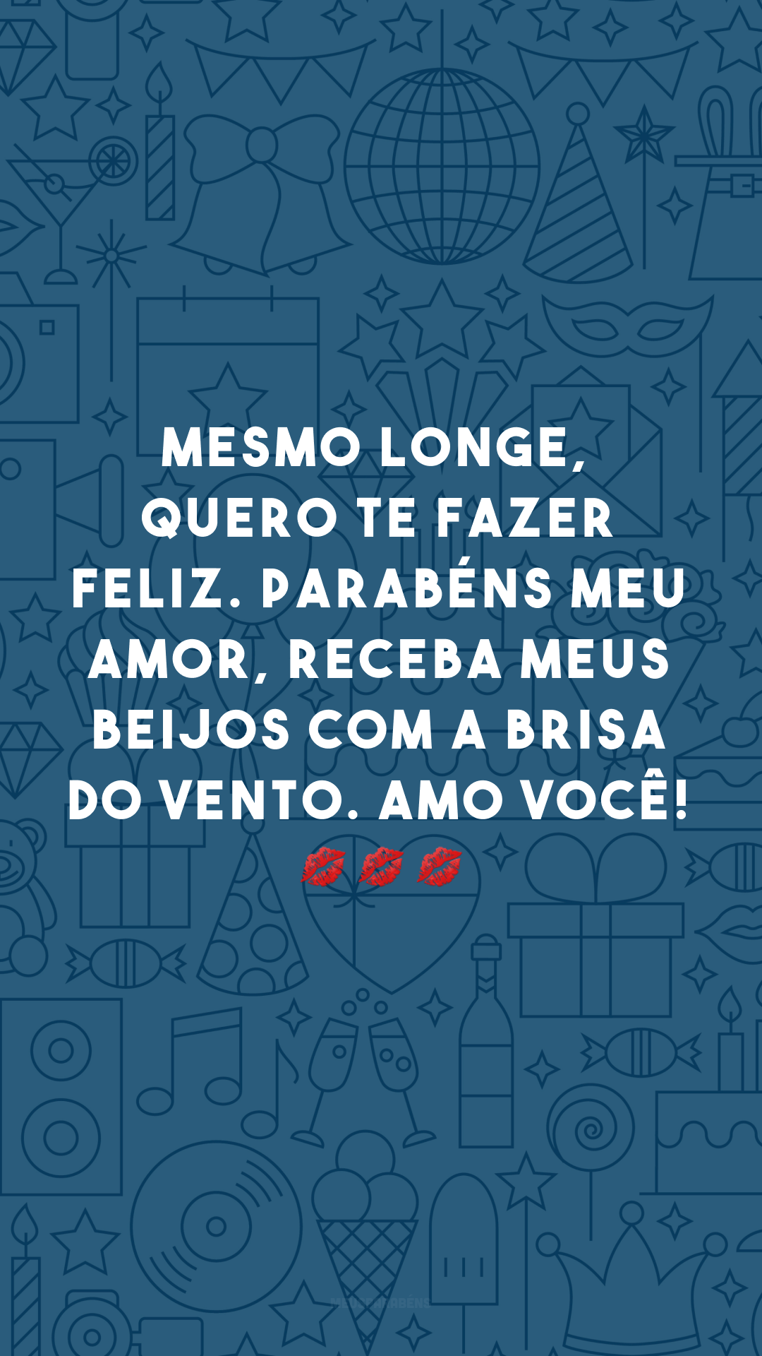 Mesmo longe, quero te fazer feliz. Parabéns meu amor, receba meus beijos com a brisa do vento. Amo você! 💋💋💋