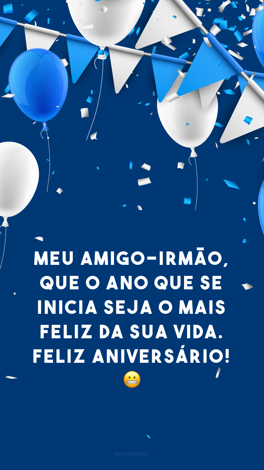 Meu amigo-irmão, que o ano que se inicia seja o mais feliz da sua vida. Feliz aniversário! 😬