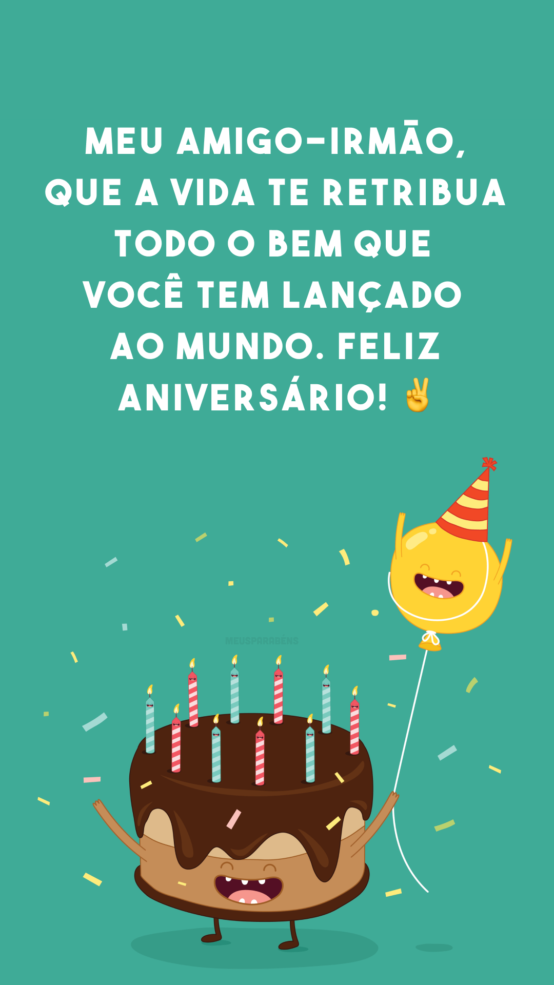 Meu amigo-irmão, que a vida te retribua todo o bem que você tem lançado ao mundo. Feliz aniversário! ✌