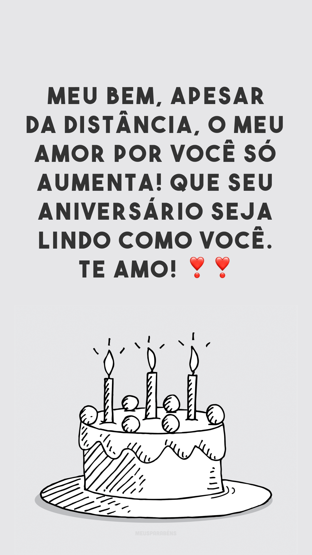 Meu bem, apesar da distância, o meu amor por você só aumenta! Que seu aniversário seja lindo como você. Te amo! ❣❣