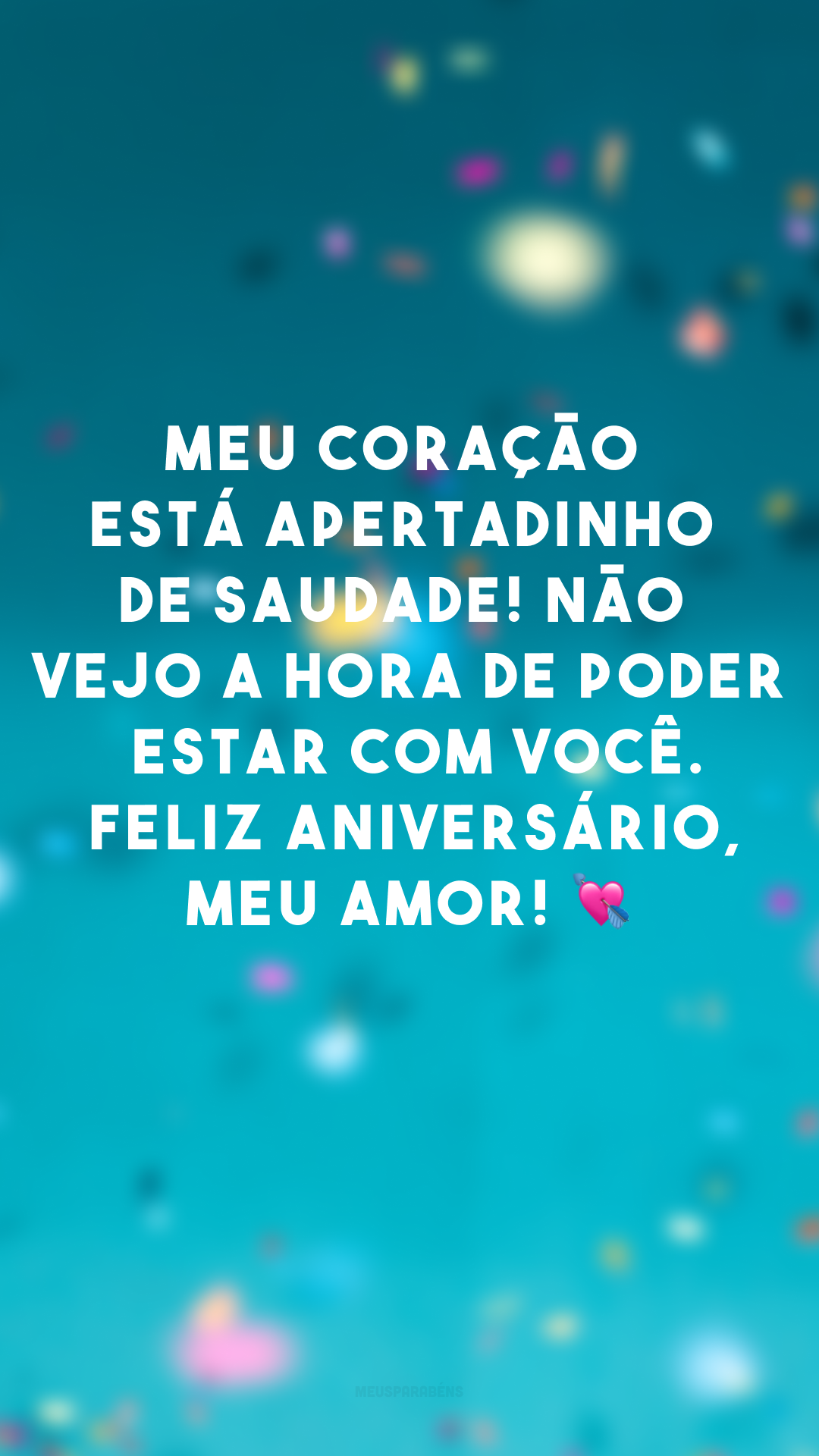 Meu coração está apertadinho de saudade! Não vejo a hora de poder estar com você. Feliz aniversário, meu amor! 💘