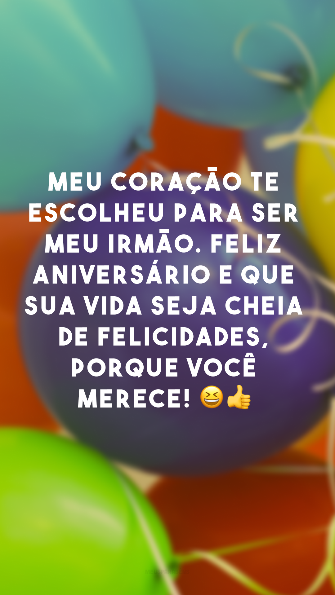 Meu coração te escolheu para ser meu irmão. Feliz aniversário e que sua vida seja cheia de felicidades, porque você merece! 😆👍