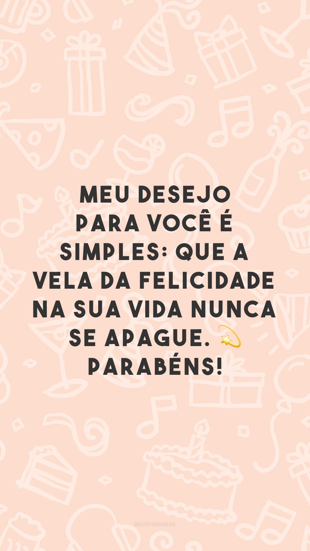 Meu desejo para você é simples: que a vela da felicidade na sua vida nunca se apague. Parabéns!