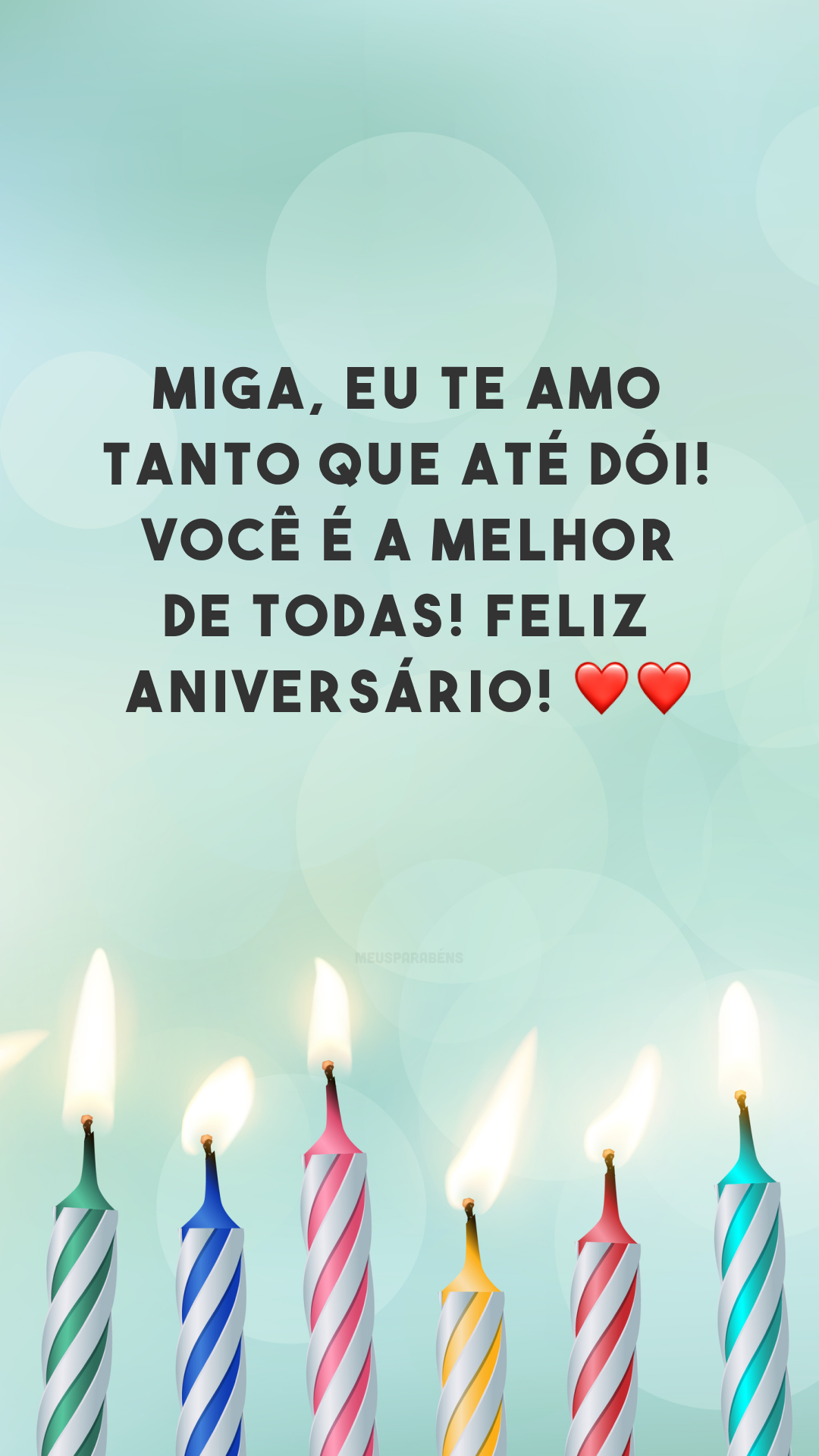 Miga, eu te amo tanto que até dói! Você é a melhor de todas! Feliz aniversário! ❤❤