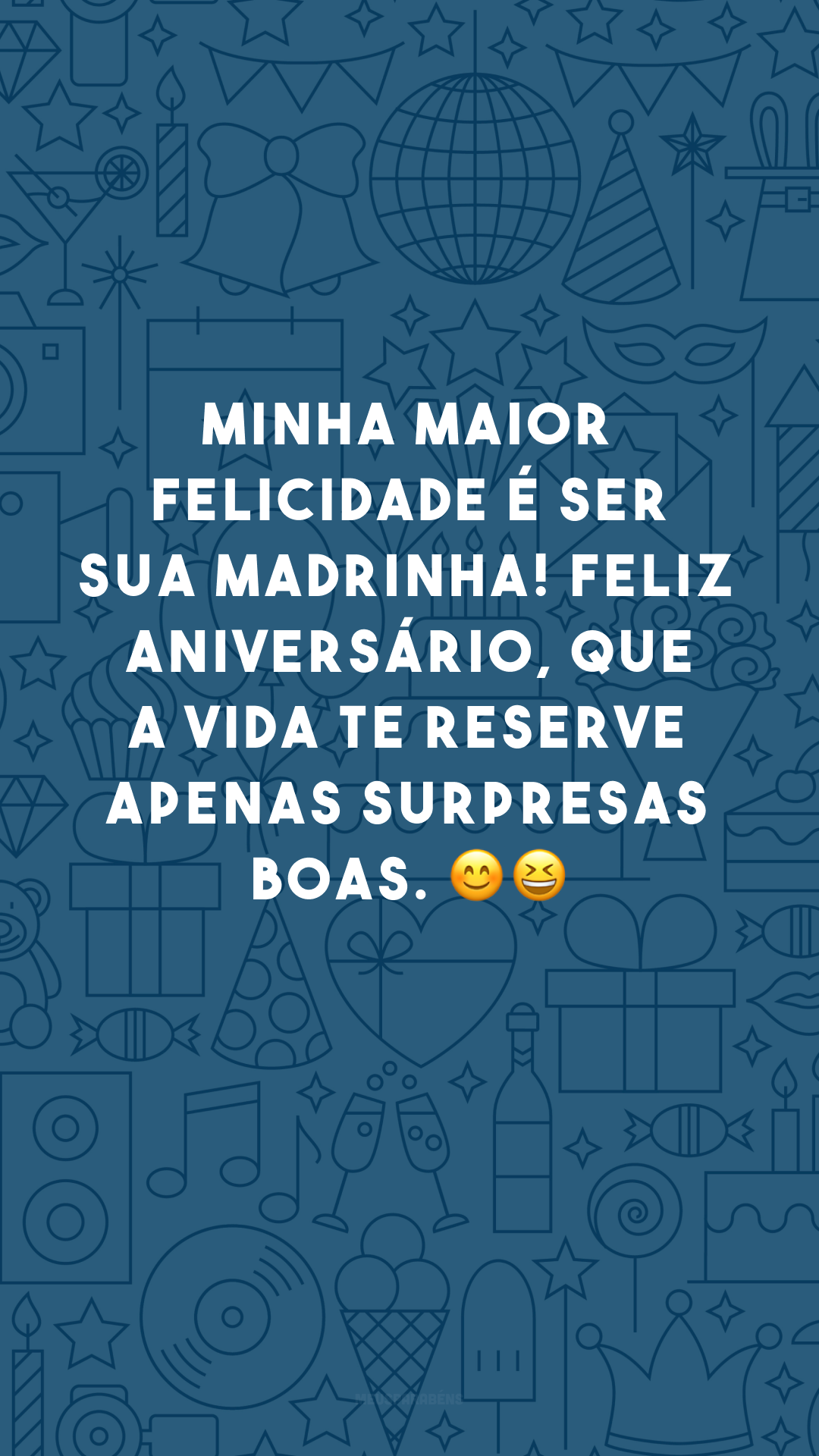 Minha maior felicidade é ser sua madrinha! Feliz aniversário, que a vida te reserve apenas surpresas boas. 😊😆