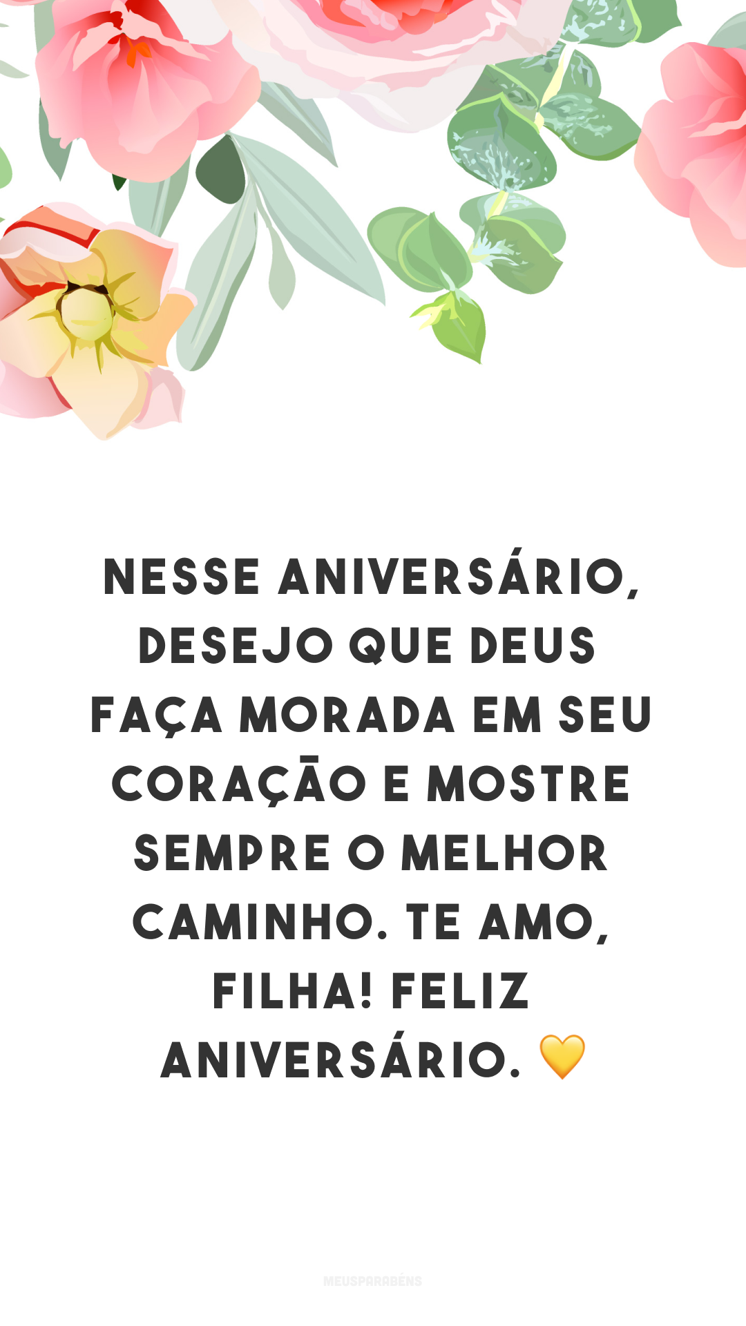 Nesse aniversário, desejo que Deus faça morada em seu coração e mostre sempre o melhor caminho. Te amo, filha! Feliz aniversário. 💛