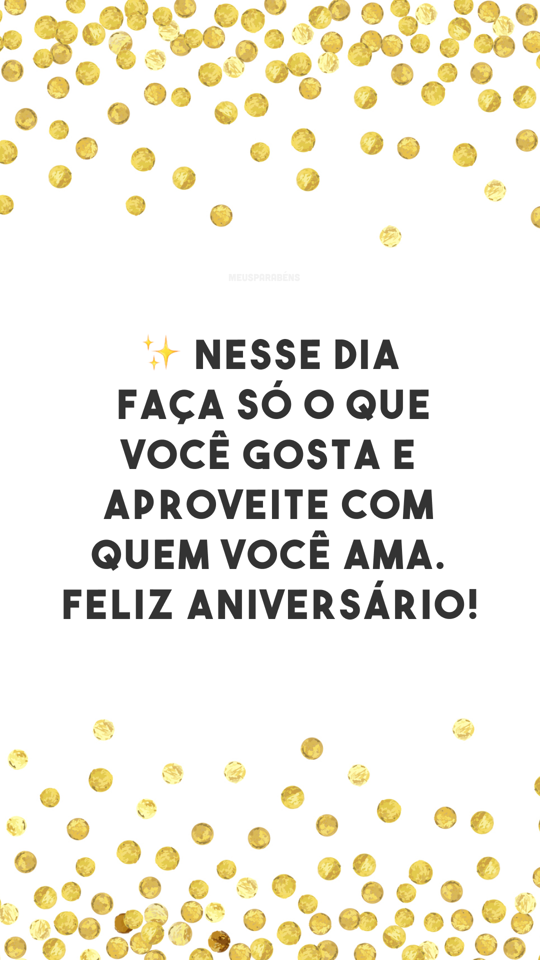 Nesse dia, faça só o que você gosta e aproveite com quem você ama. ✨ Feliz aniversário!