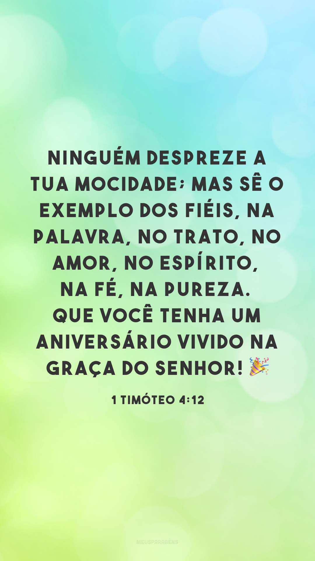 Ninguém despreze a tua mocidade; mas sê o exemplo dos fiéis, na palavra, no trato, no amor, no espírito, na fé, na pureza. Que você tenha um aniversário vivido na graça do Senhor! ?
