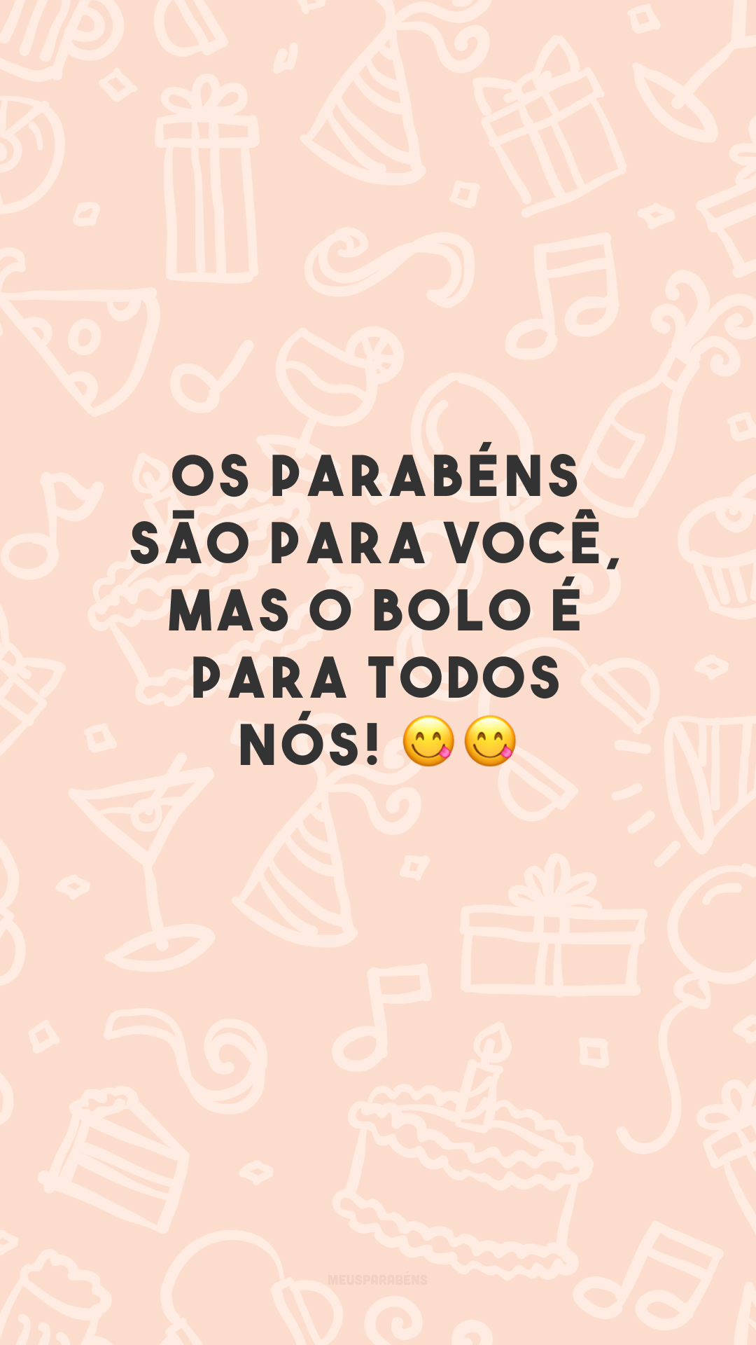 Os parabéns são para você, mas o bolo é para todos nós! ??