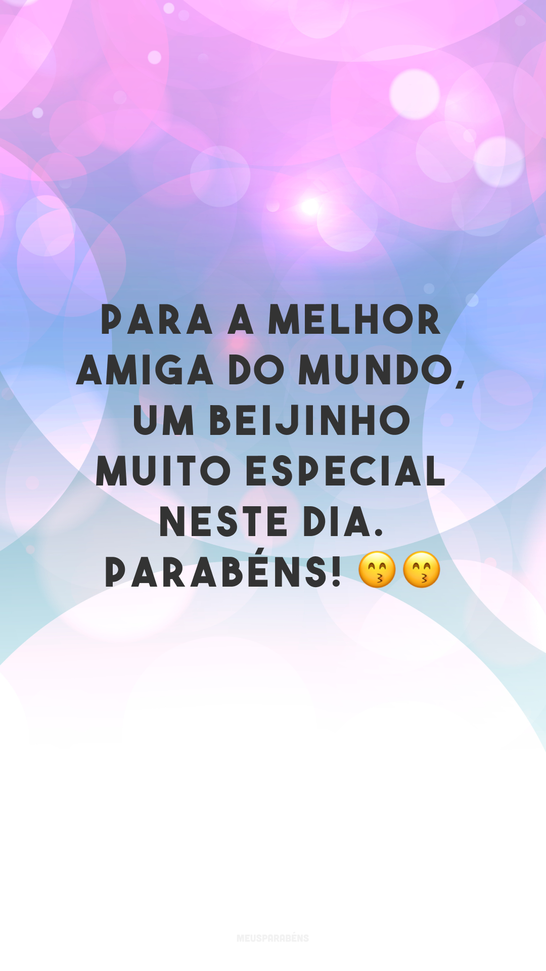 Para a melhor amiga do mundo, um beijinho muito especial neste dia. Parabéns! 😙😙