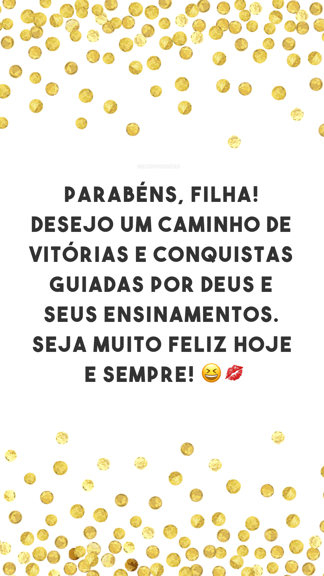 Parabéns, filha! Desejo um caminho de vitórias e conquistas guiadas por Deus e seus ensinamentos. Seja muito feliz hoje e sempre! 😆💋