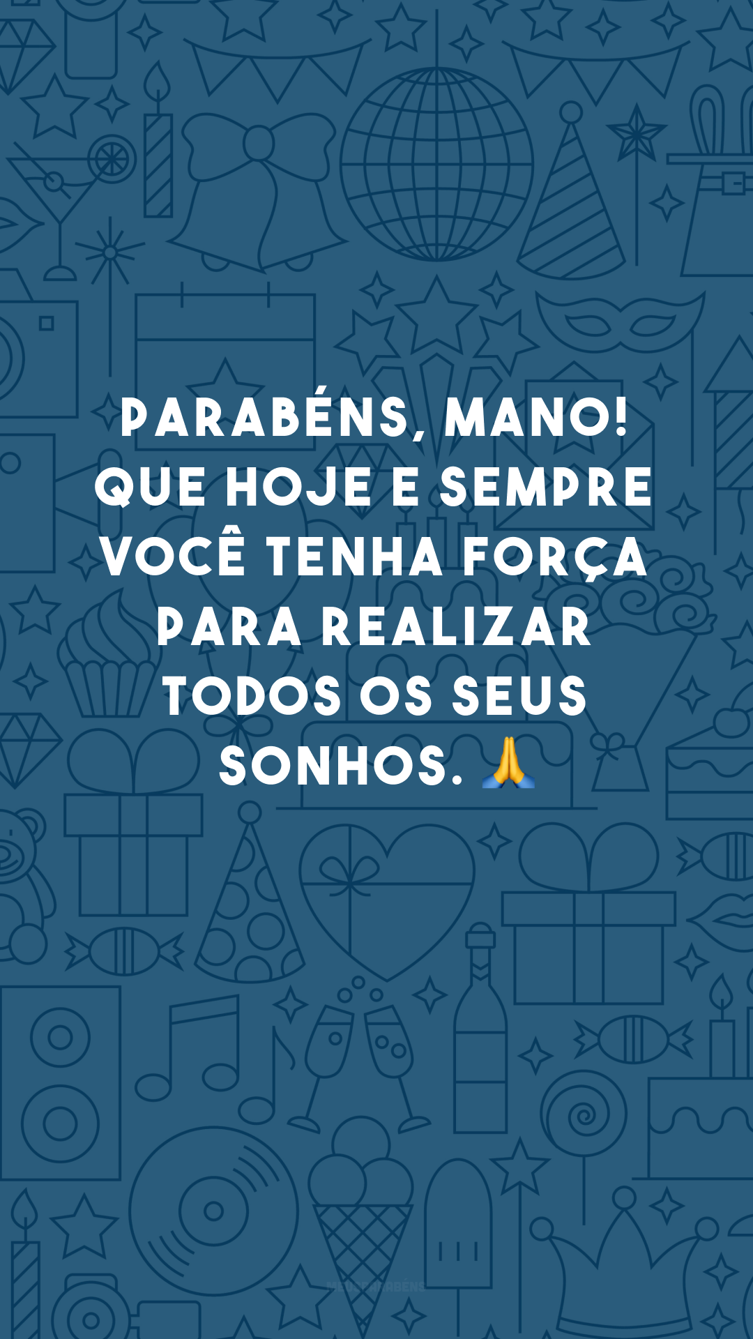 Parabéns, mano! Que hoje e sempre você tenha força para realizar todos os seus sonhos. 🙏