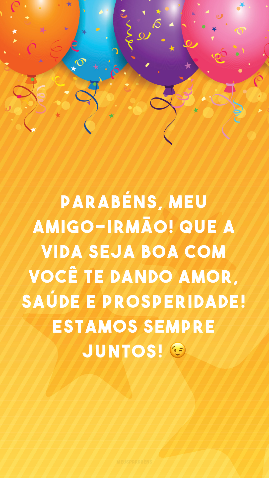 Parabéns, meu amigo-irmão! Que a vida seja boa com você te dando amor, saúde e prosperidade! Estamos sempre juntos! 😉