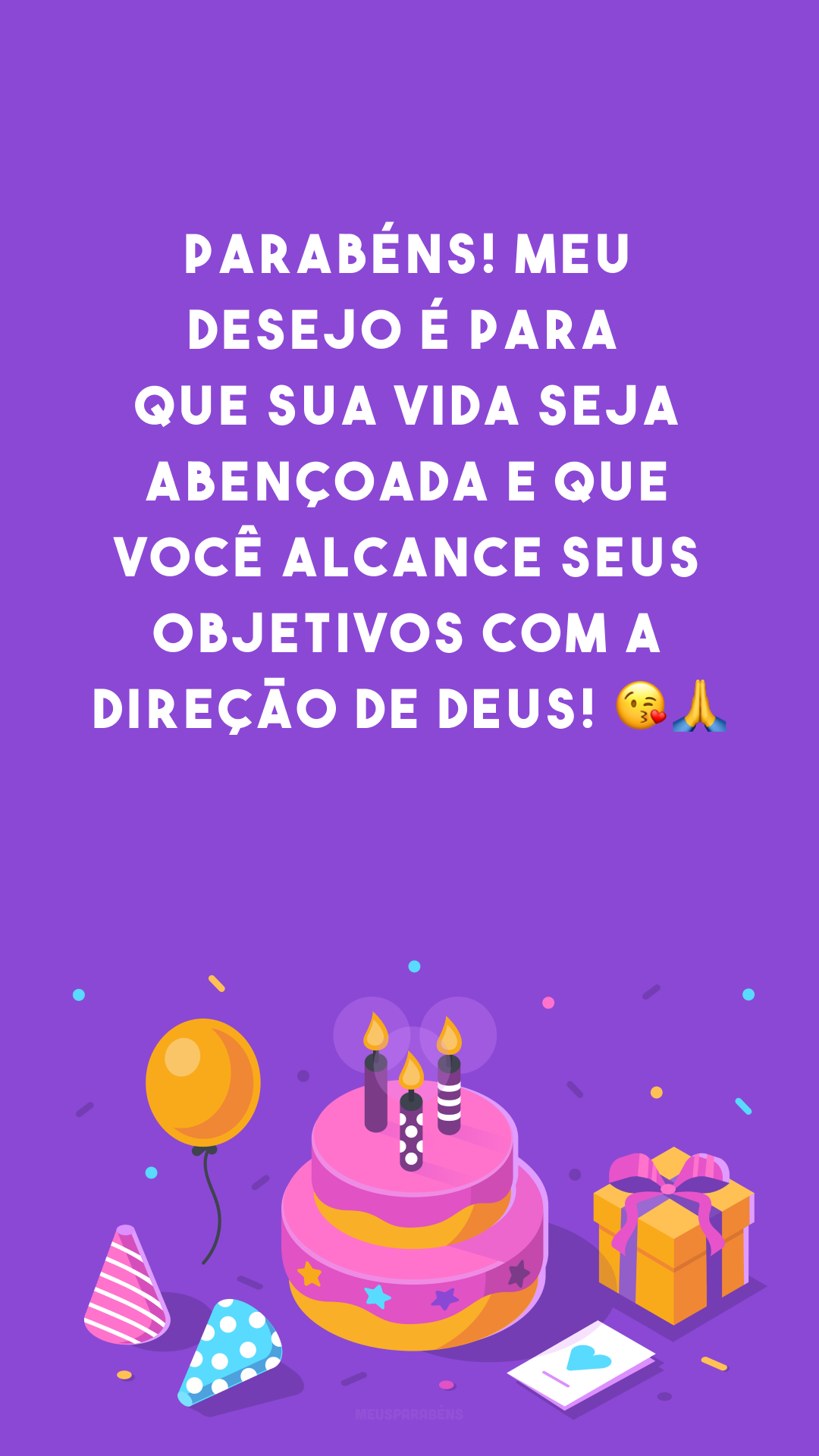 Parabéns! Meu desejo é para que sua vida seja abençoada e que você alcance seus objetivos com a direção de Deus! 😘🙏