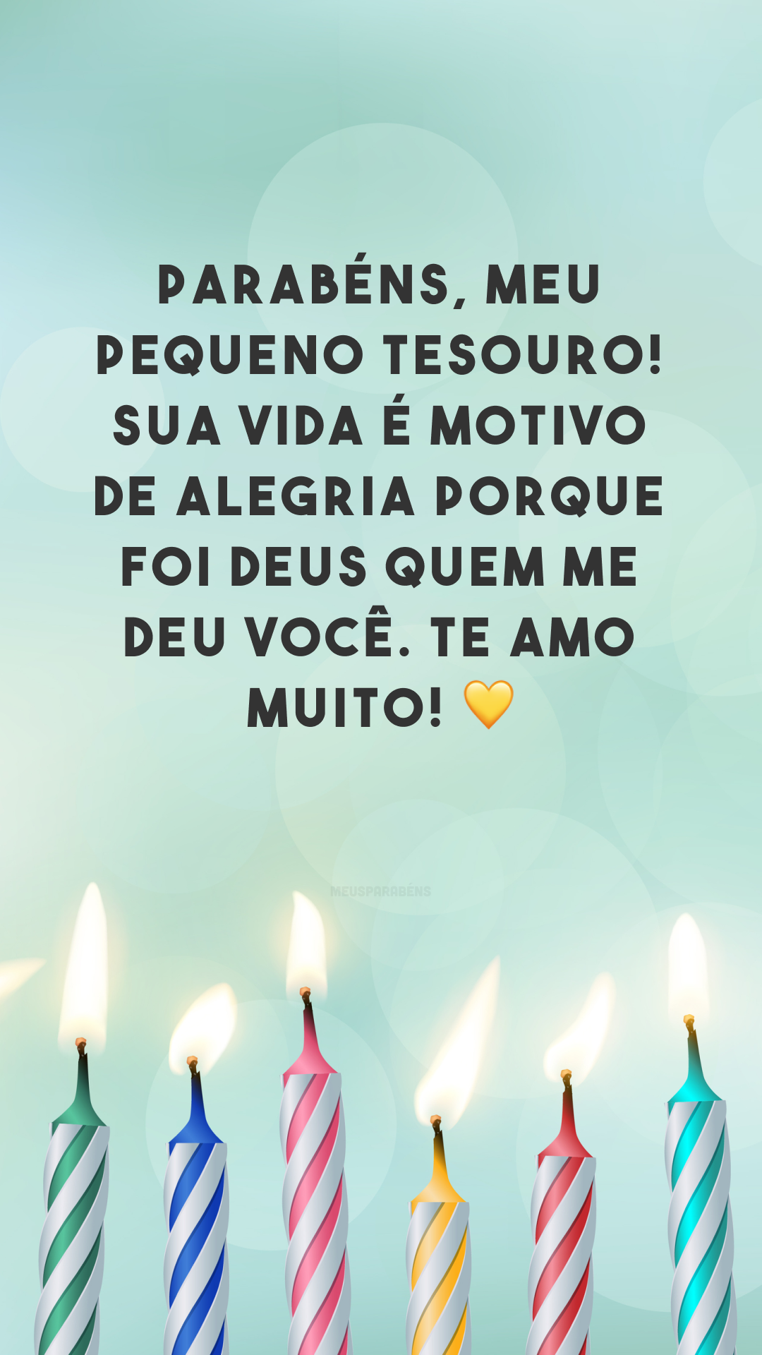 Parabéns, meu pequeno tesouro! Sua vida é motivo de alegria porque foi Deus quem me deu você. Te amo muito! 💛