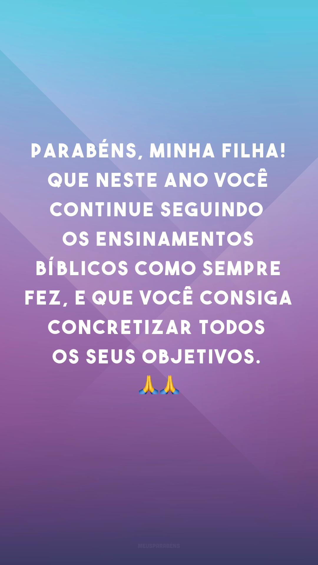 Parabéns, minha filha! Que neste ano você continue seguindo os ensinamentos bíblicos como sempre fez, e que você consiga concretizar todos os seus objetivos. 🙏🙏