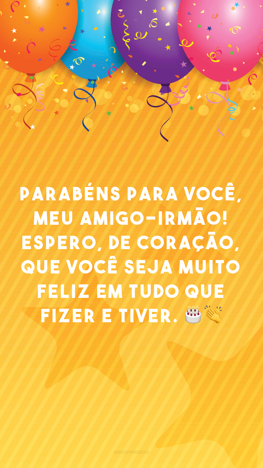 Parabéns para você, meu amigo-irmão! Espero, de coração, que você seja muito feliz em tudo que fizer e tiver. 🎂👏