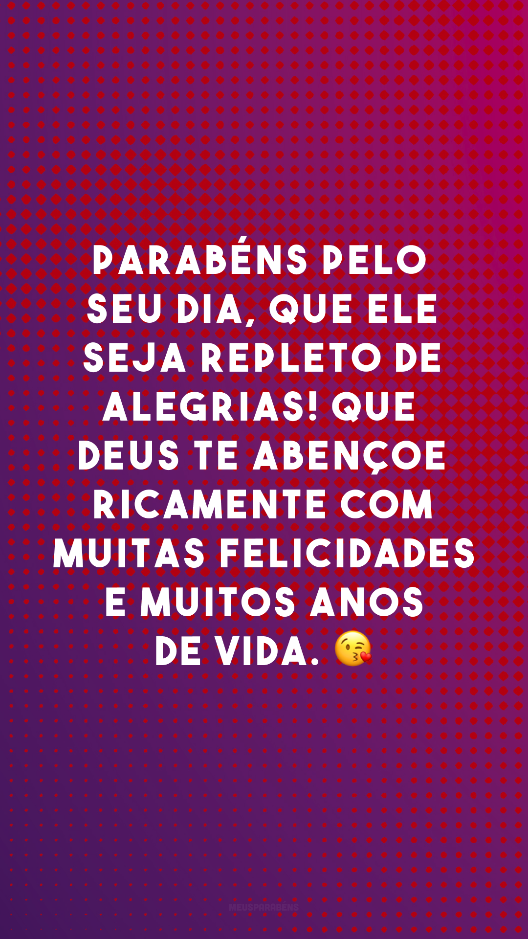 Parabéns pelo seu dia, que ele seja repleto de alegrias! Que Deus te abençoe ricamente com muitas felicidades e muitos anos de vida. 😘