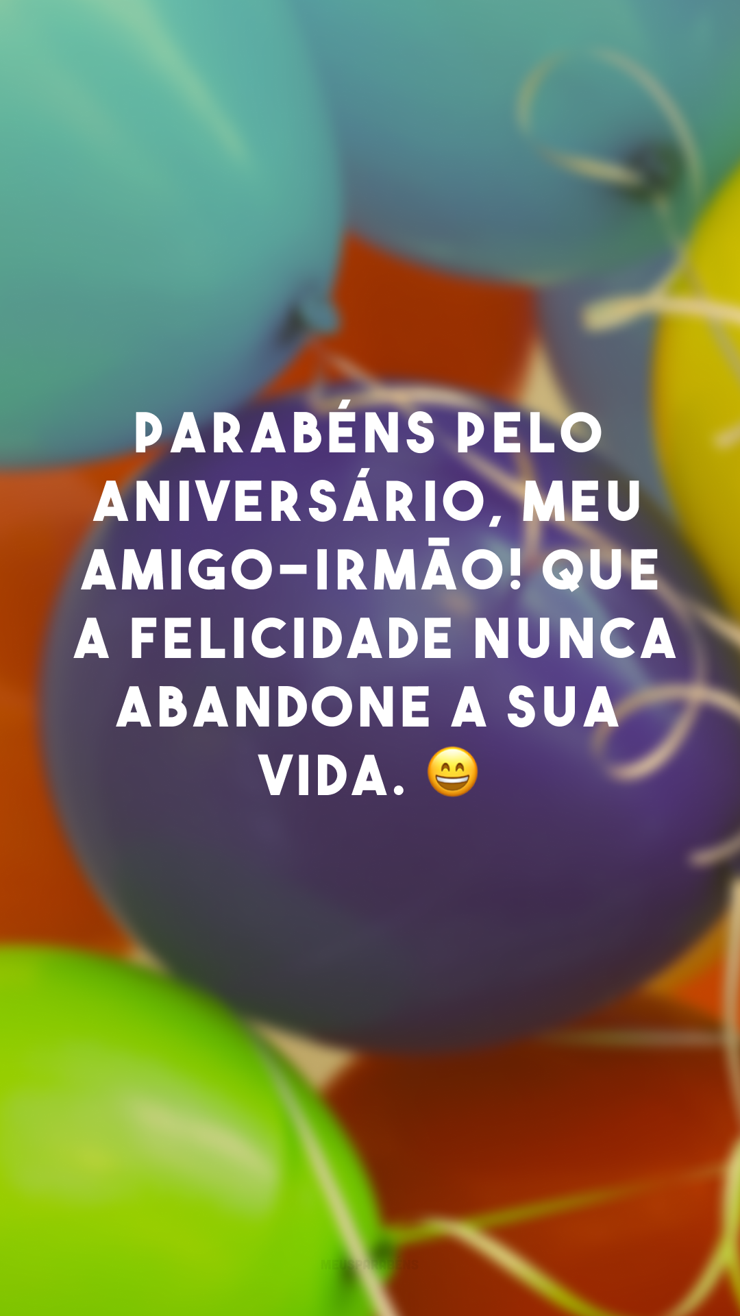 Parabéns pelo aniversário, meu amigo-irmão! Que a felicidade nunca abandone a sua vida. 😄