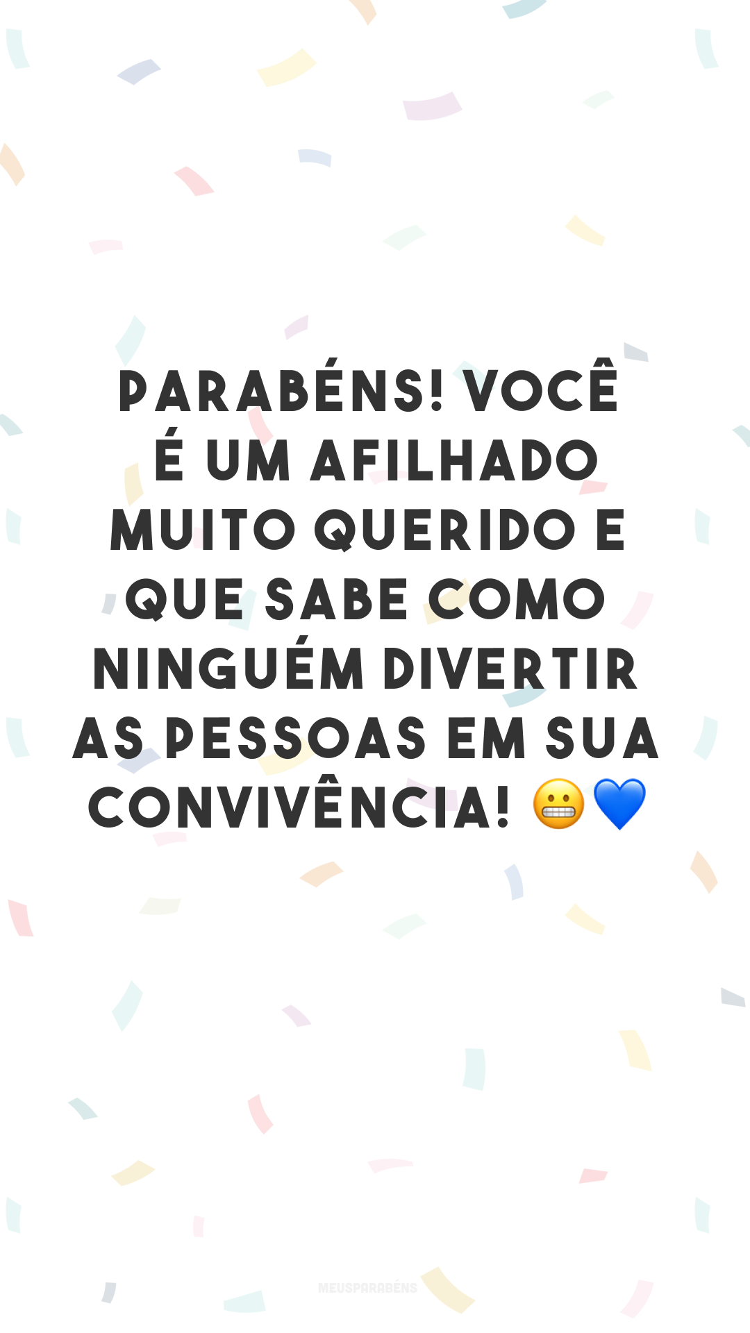 Parabéns! Você é um afilhado muito querido e que sabe como ninguém divertir as pessoas em sua convivência! 😬💙