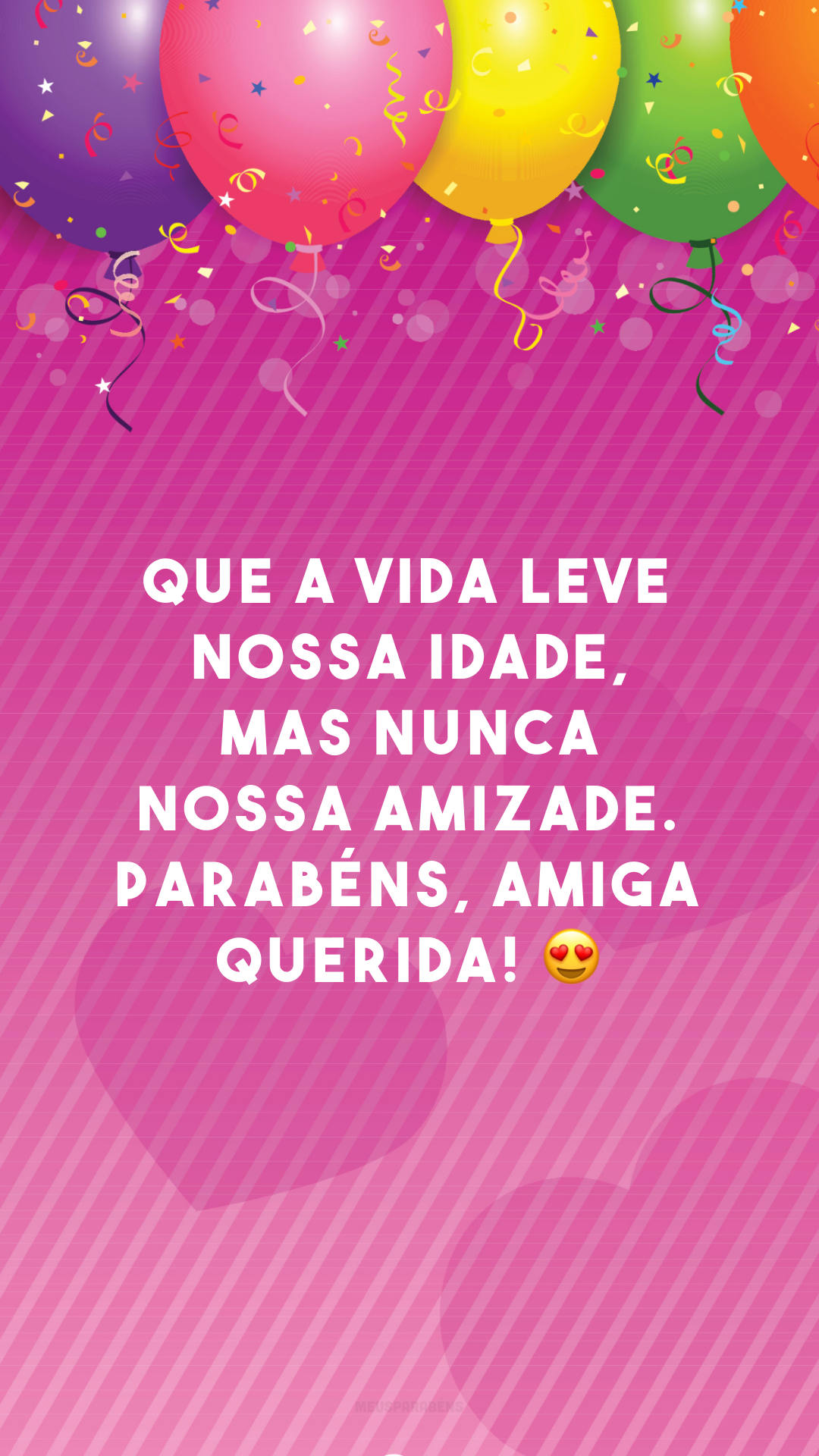 Que a vida leve nossa idade, mas nunca nossa amizade. Parabéns, amiga querida! 😍