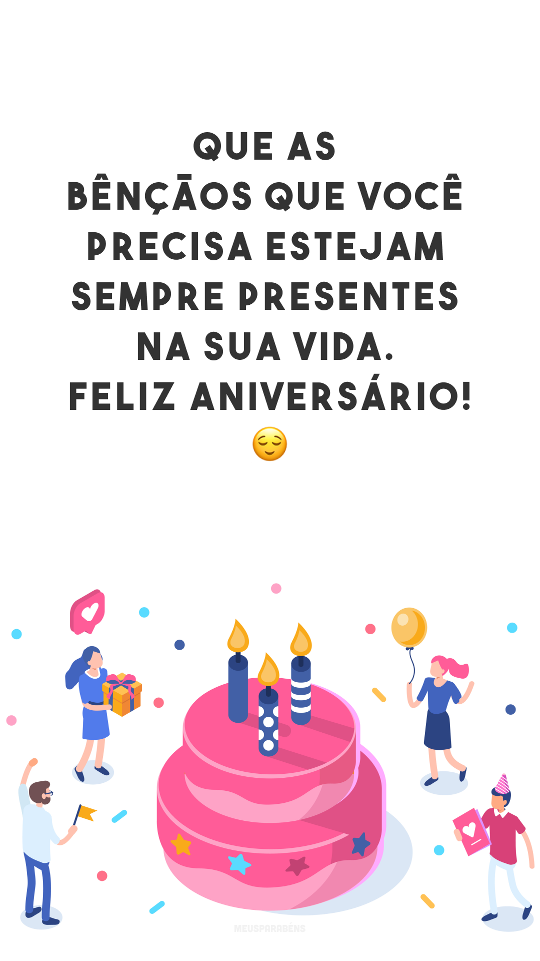 Que as bênçãos que você precisa estejam sempre presentes na sua vida. Feliz aniversário! 😌