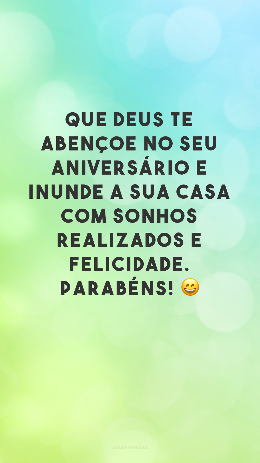 Que Deus te abençoe no seu aniversário e inunde a sua casa com sonhos realizados e felicidade. Parabéns! 😄